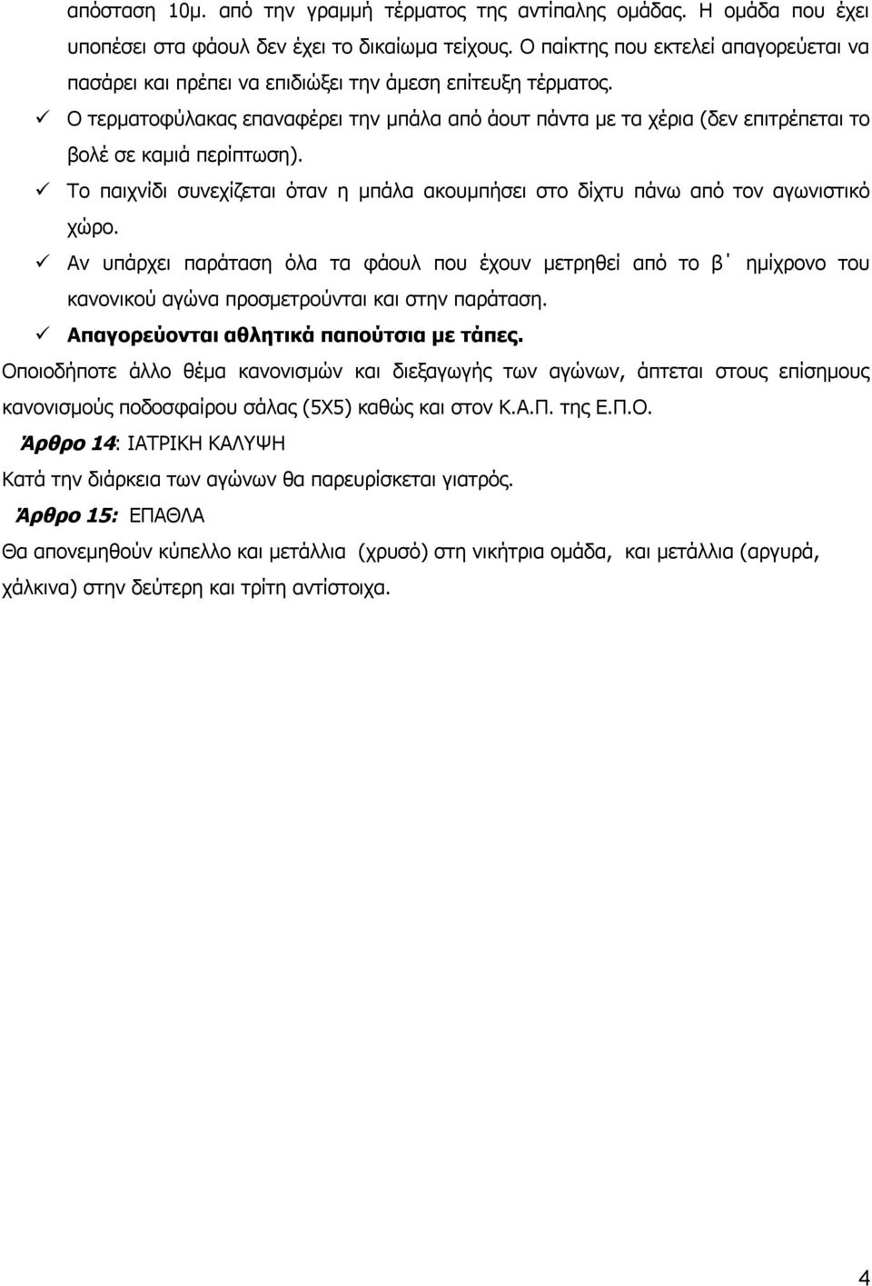 Ο τερματοφύλακας επαναφέρει την μπάλα από άουτ πάντα με τα χέρια (δεν επιτρέπεται το βολέ σε καμιά περίπτωση). Το παιχνίδι συνεχίζεται όταν η μπάλα ακουμπήσει στο δίχτυ πάνω από τον αγωνιστικό χώρο.