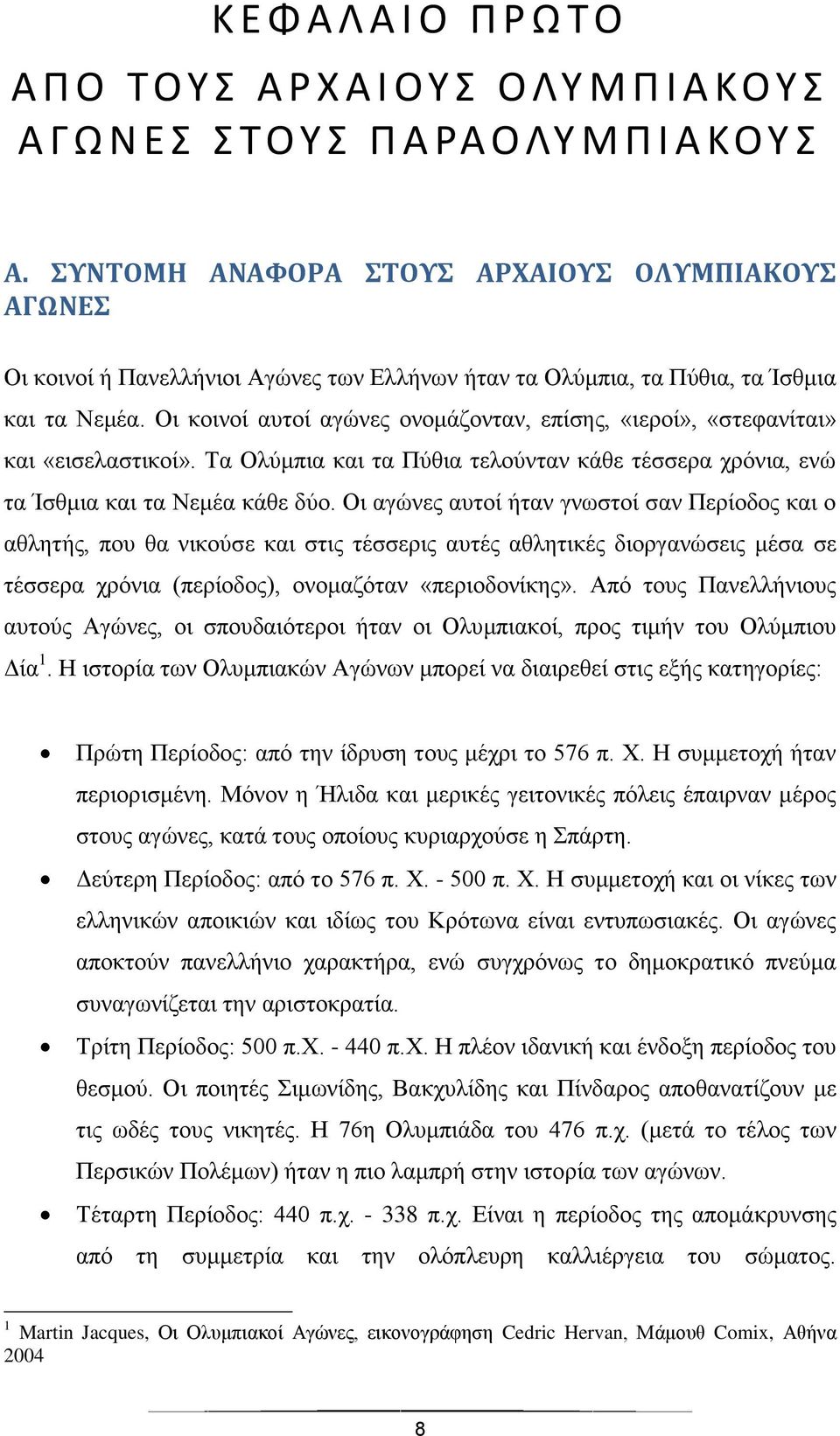 Οι κοινοί αυτοί αγώνες ονομάζονταν, επίσης, «ιεροί», «στεφανίται» και «εισελαστικοί». Τα Ολύμπια και τα Πύθια τελούνταν κάθε τέσσερα χρόνια, ενώ τα Ίσθμια και τα Νεμέα κάθε δύο.