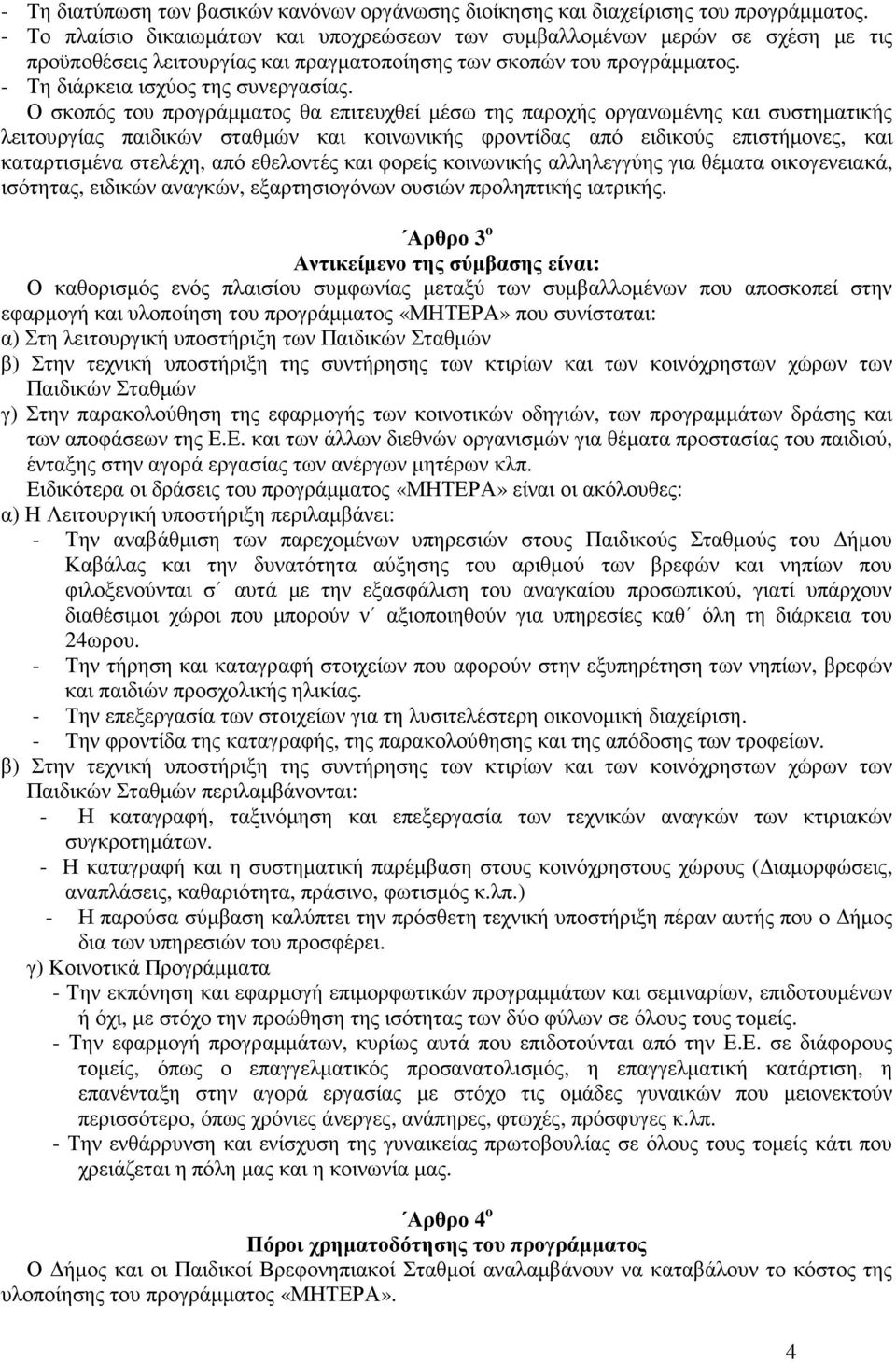 Ο σκοπός του προγράµµατος θα επιτευχθεί µέσω της παροχής οργανωµένης και συστηµατικής λειτουργίας παιδικών σταθµών και κοινωνικής φροντίδας από ειδικούς επιστήµονες, και καταρτισµένα στελέχη, από