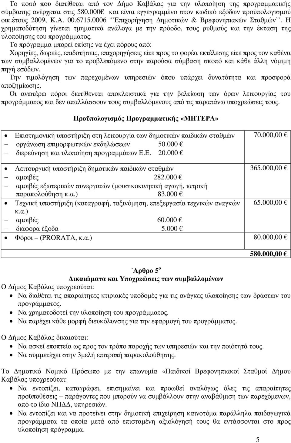Το πρόγραµµα µπορεί επίσης να έχει πόρους από: Χορηγίες, δωρεές, επιδοτήσεις, επιχορηγήσεις είτε προς το φορέα εκτέλεσης είτε προς τον καθένα των συµβαλλοµένων για το προβλεπόµενο στην παρούσα