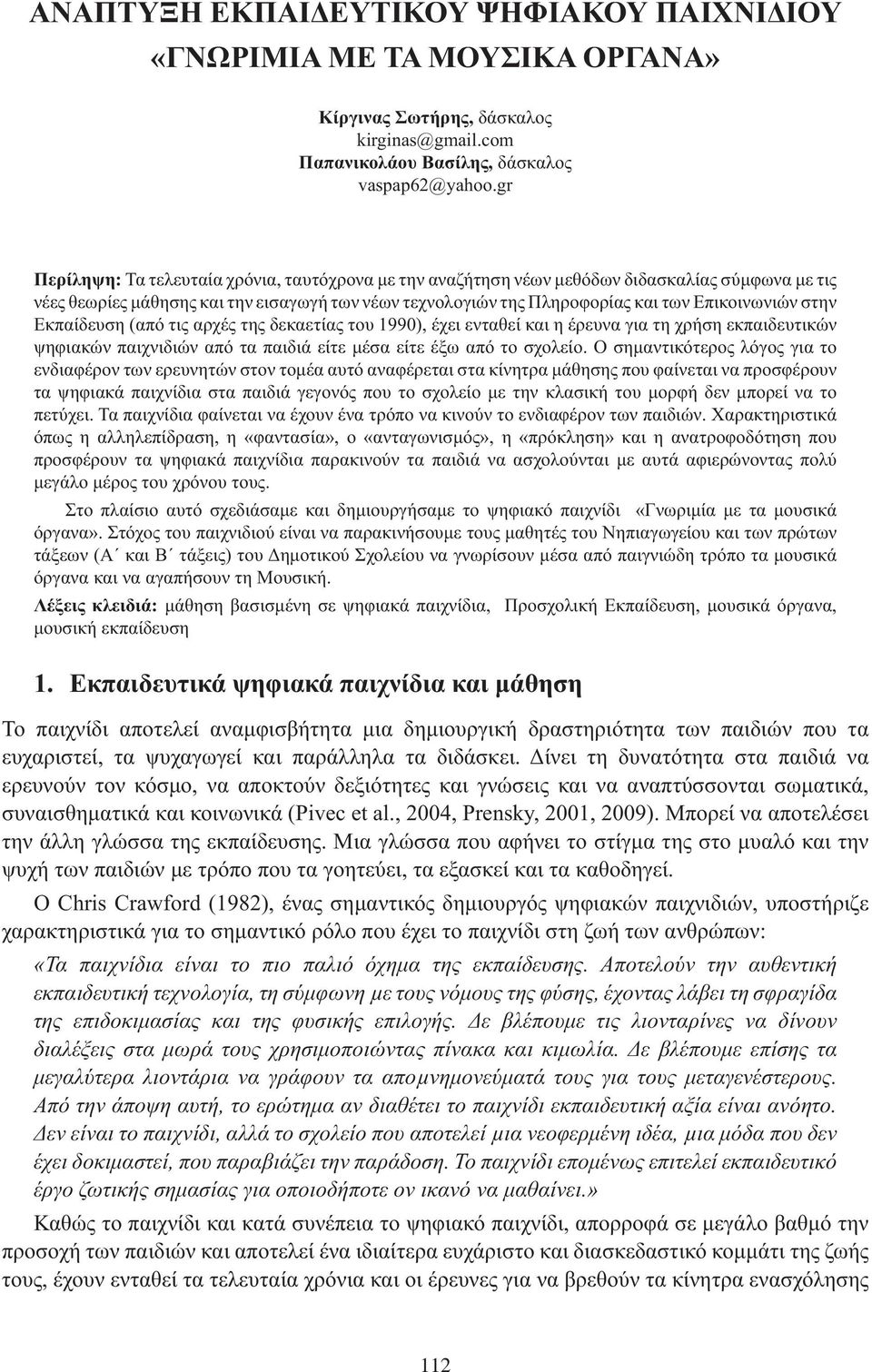 Εκπαίδευση (από τις αρχές της δεκαετίας του 1990), έχει ενταθεί και η έρευνα για τη χρήση εκπαιδευτικών ψηφιακών παιχνιδιών από τα παιδιά είτε μέσα είτε έξω από το σχολείο.