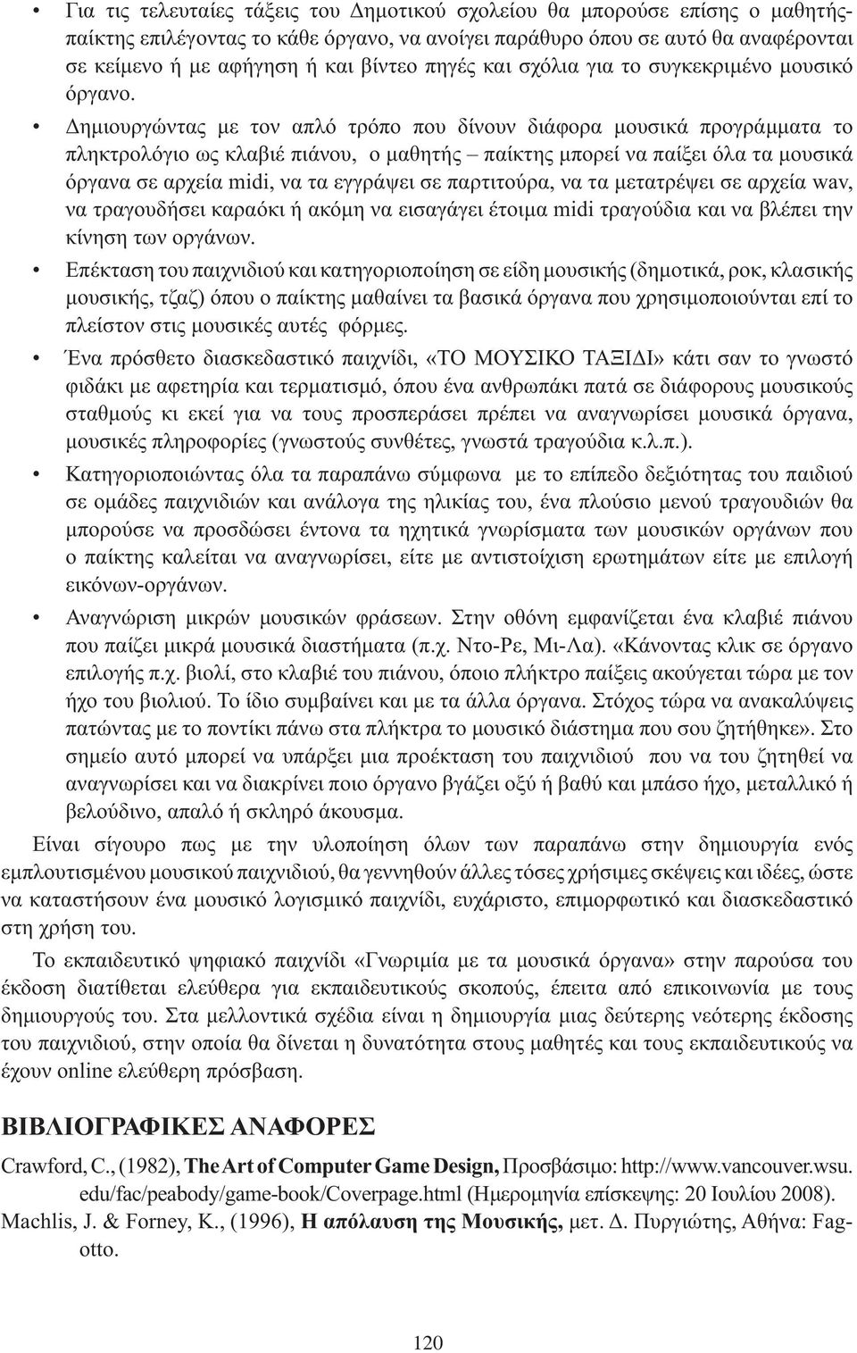 Δημιουργώντας με τον απλό τρόπο που δίνουν διάφορα μουσικά προγράμματα το πληκτρολόγιο ως κλαβιέ πιάνου, ο μαθητής παίκτης μπορεί να παίξει όλα τα μουσικά όργανα σε αρχεία midi, να τα εγγράψει σε