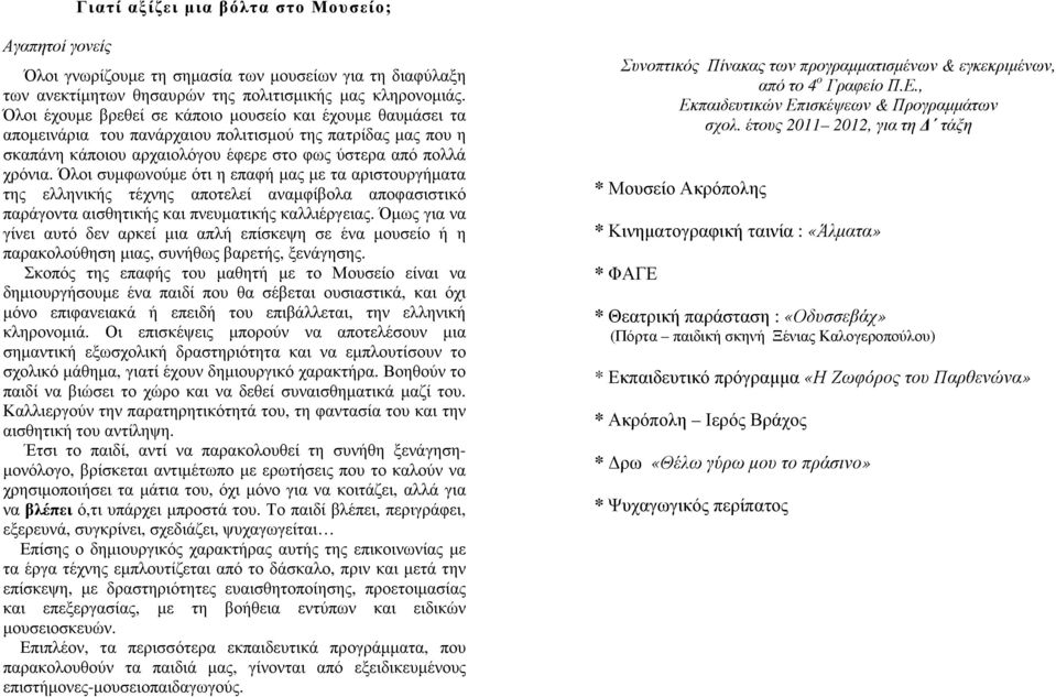 Όλοι συµφωνούµε ότι η επαφή µας µε τα αριστουργήµατα της ελληνικής τέχνης αποτελεί αναµφίβολα αποφασιστικό παράγοντα αισθητικής και πνευµατικής καλλιέργειας.