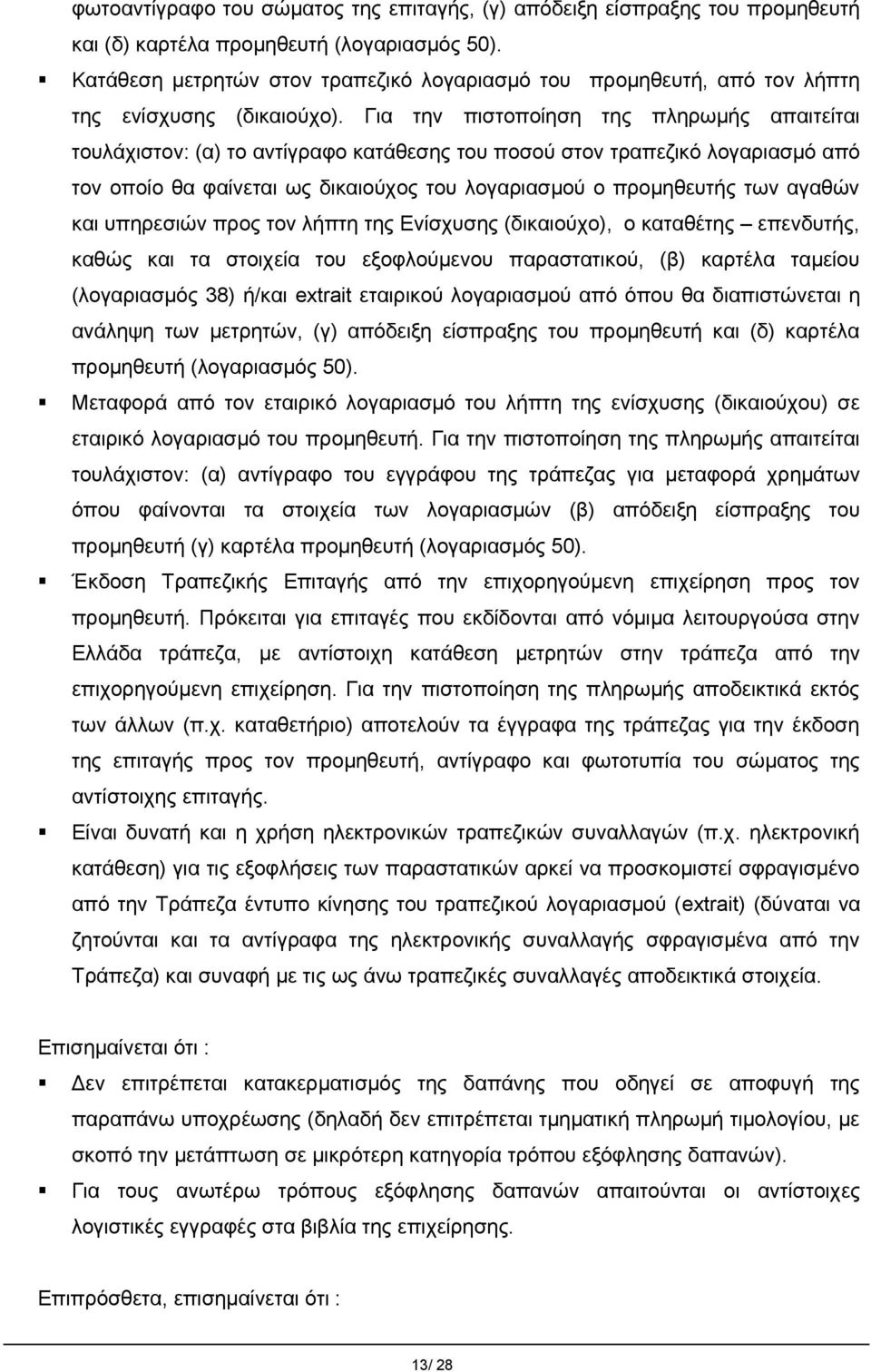 Για την πιστοποίηση της πληρωμής απαιτείται τουλάχιστον: (α) το αντίγραφο κατάθεσης του ποσού στον τραπεζικό λογαριασμό από τον οποίο θα φαίνεται ως δικαιούχος του λογαριασμού ο προμηθευτής των