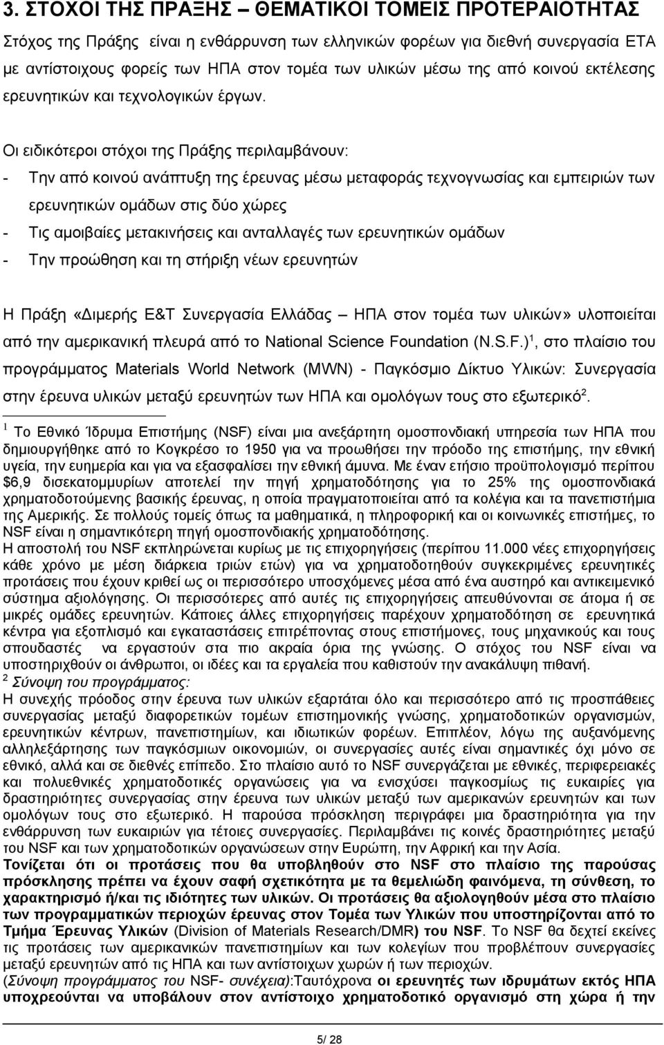 Οι ειδικότεροι στόχοι της Πράξης περιλαμβάνουν: - Την από κοινού ανάπτυξη της έρευνας μέσω μεταφοράς τεχνογνωσίας και εμπειριών των ερευνητικών ομάδων στις δύο χώρες - Τις αμοιβαίες μετακινήσεις και