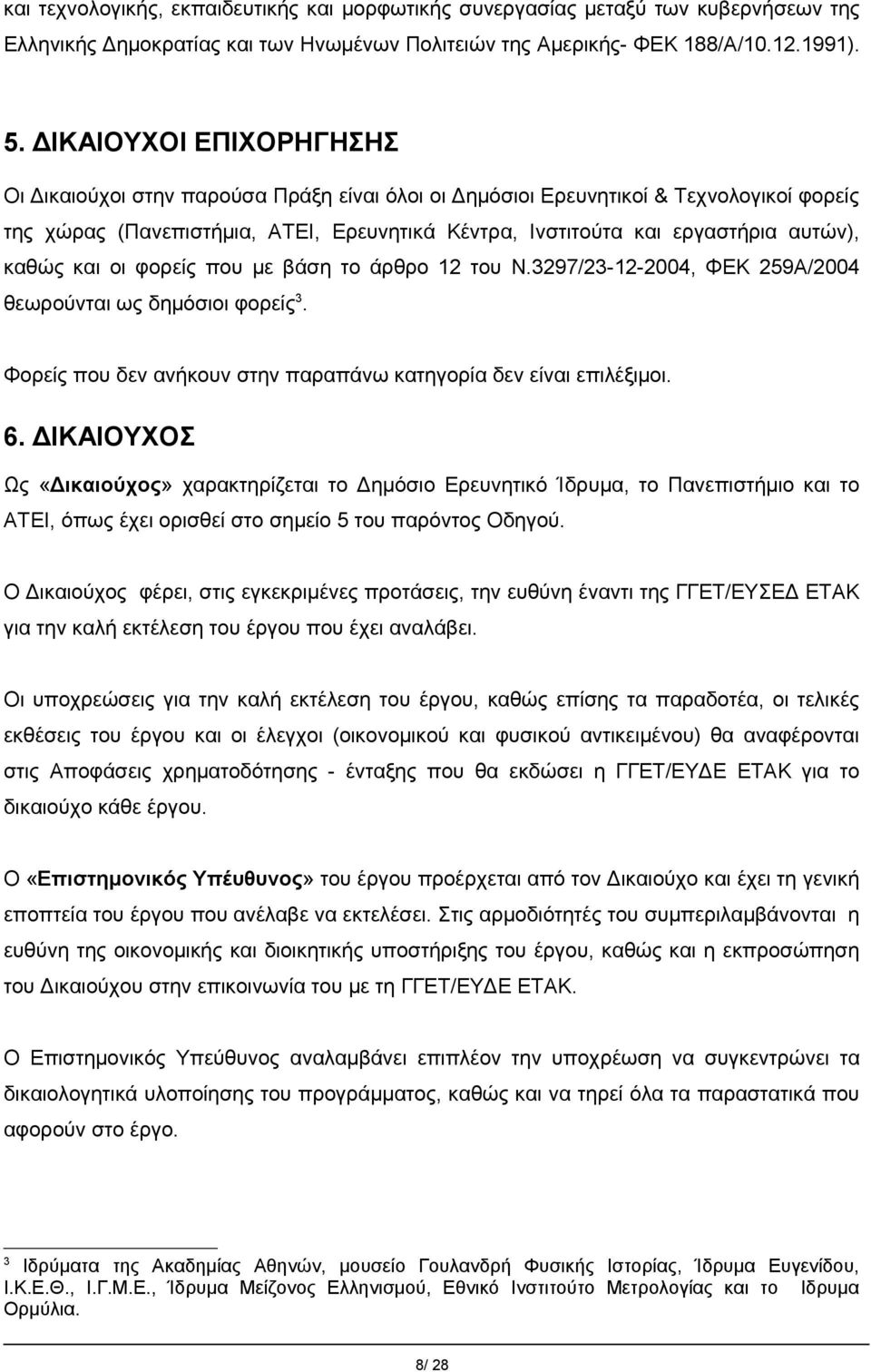 καθώς και οι φορείς που με βάση το άρθρο 12 του Ν.3297/23-12-2004, ΦΕΚ 259Α/2004 θεωρούνται ως δημόσιοι φορείς 3. Φορείς που δεν ανήκουν στην παραπάνω κατηγορία δεν είναι επιλέξιμοι. 6.