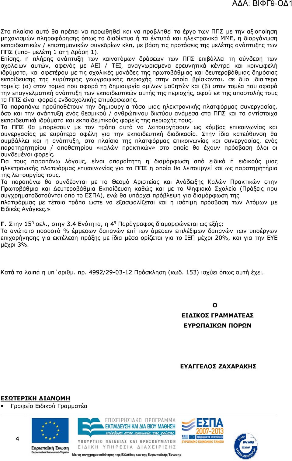 Επίσης, η πλήρης ανάπτυξη των καινοτόµων δράσεων των ΠΠΣ επιβάλλει τη σύνδεση των σχολείων αυτών, αφενός µε ΑΕΙ / ΤΕΙ, αναγνωρισµένα ερευνητικά κέντρα και κοινωφελή ιδρύµατα, και αφετέρου µε τις