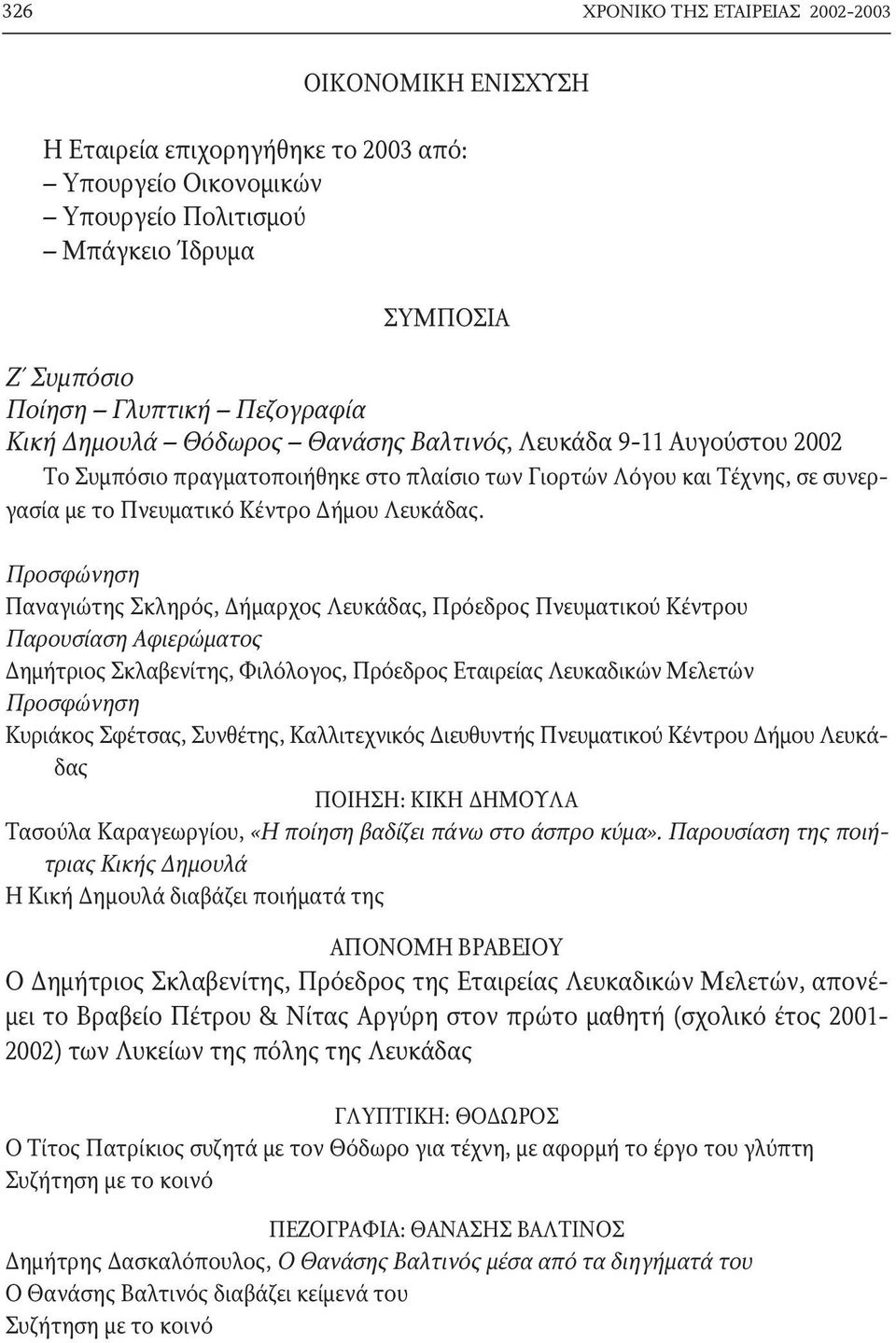 Προσφώνηση Παναγιώτης Σκληρός, Δήμαρχος Λευκάδας, Πρόεδρος Πνευματικού Kέντρου Παρουσίαση Aφιερώματος Δημήτριος Σκλαβενίτης, Φιλόλογος, Πρόεδρος Eταιρείας Λευκαδικών Mελετών Προσφώνηση Kυριάκος