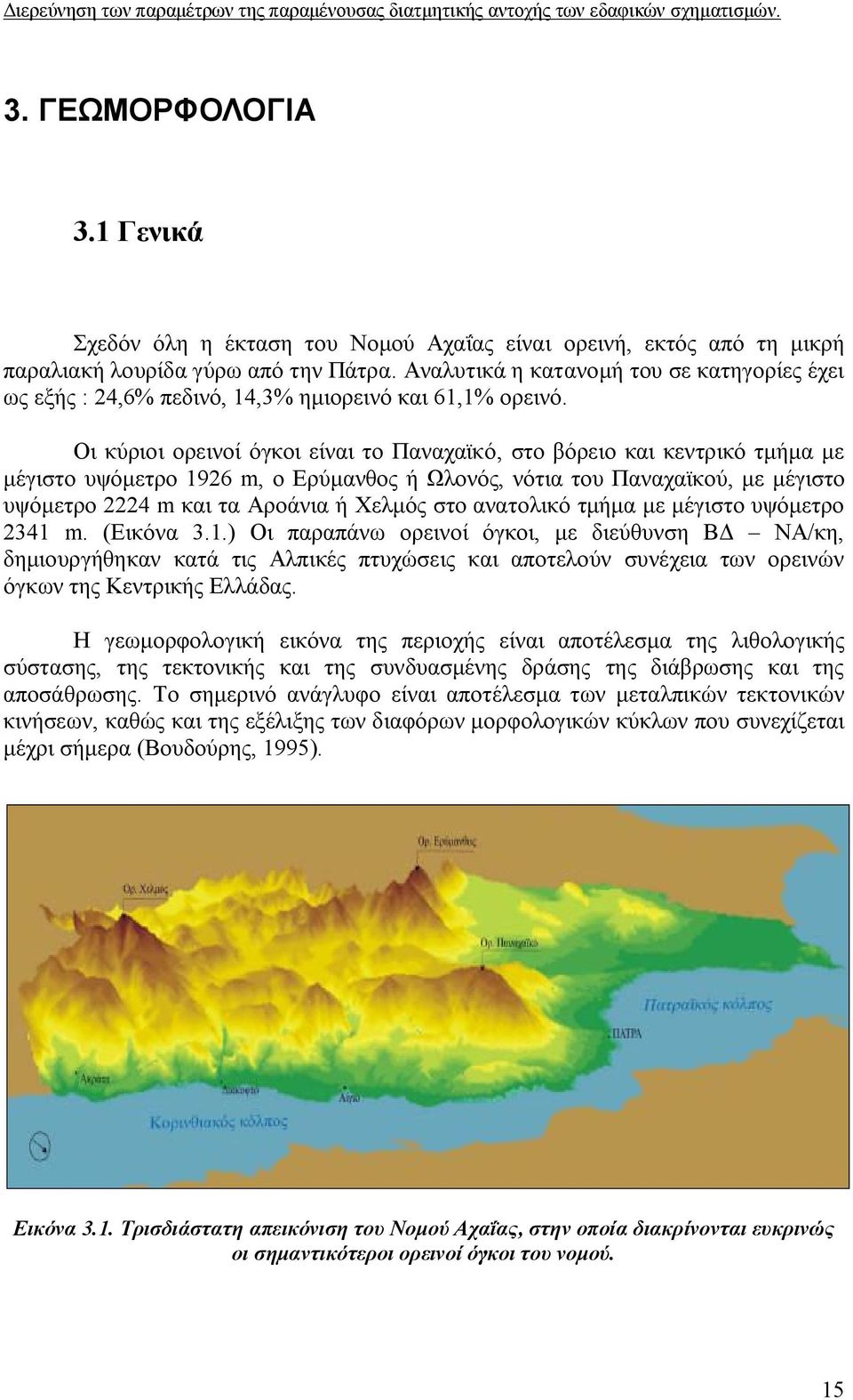 Οι κύριοι ορεινοί όγκοι είναι το Παναχαϊκό, στο βόρειο και κεντρικό τμήμα με μέγιστο υψόμετρο 1926 m, ο Ερύμανθος ή Ωλονός, νότια του Παναχαϊκού, με μέγιστο υψόμετρο 2224 m και τα Αροάνια ή Χελμός
