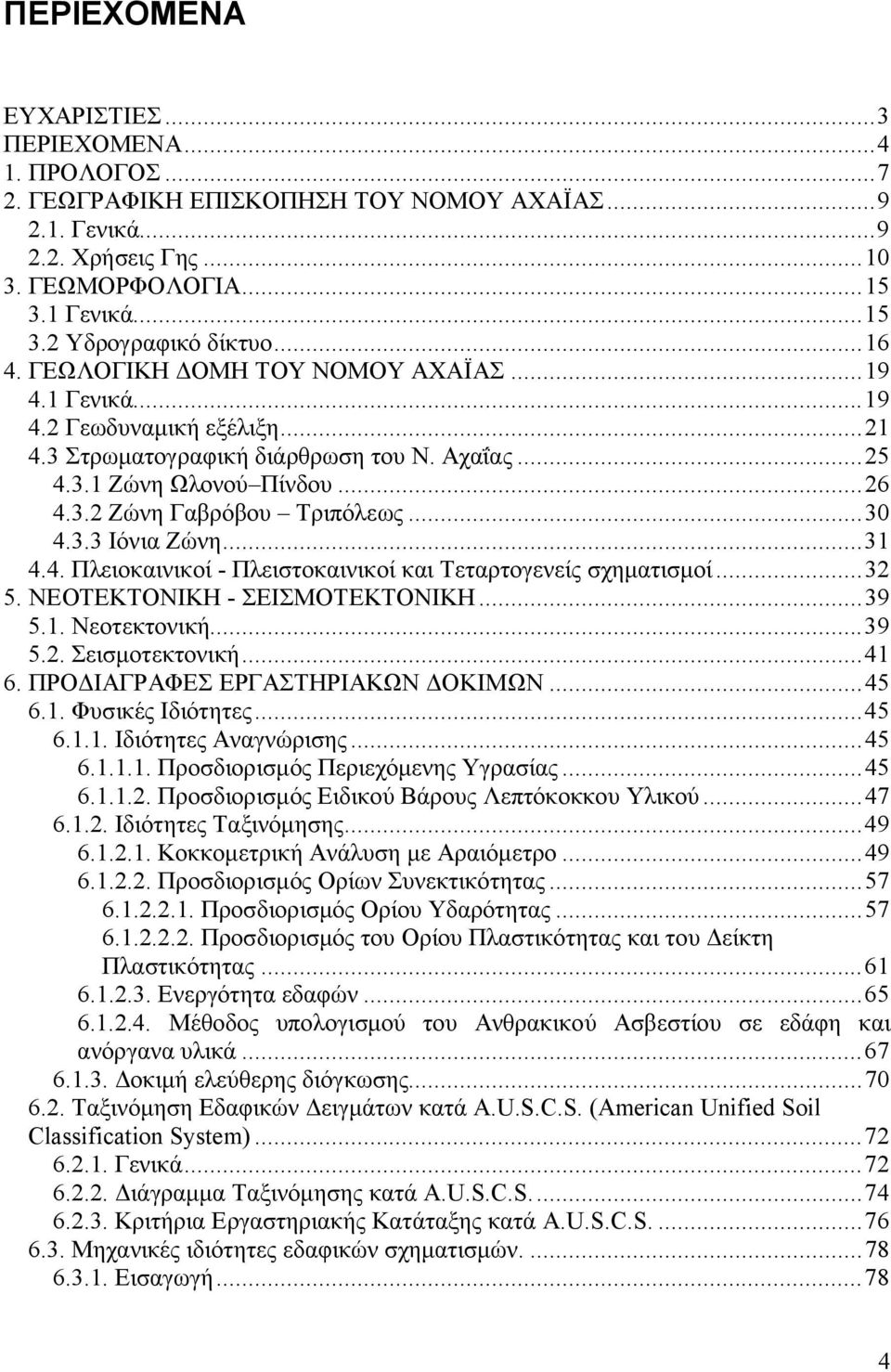 ..30 4.3.3 Ιόνια Ζώνη...31 4.4. Πλειοκαινικοί - Πλειστοκαινικοί και Τεταρτογενείς σχηματισμοί...32 5. ΝΕΟΤΕΚΤΟΝΙΚΗ - ΣΕΙΣΜΟΤΕΚΤΟΝΙΚΗ...39 5.1. Νεοτεκτονική...39 5.2. Σεισμοτεκτονική...41 6.