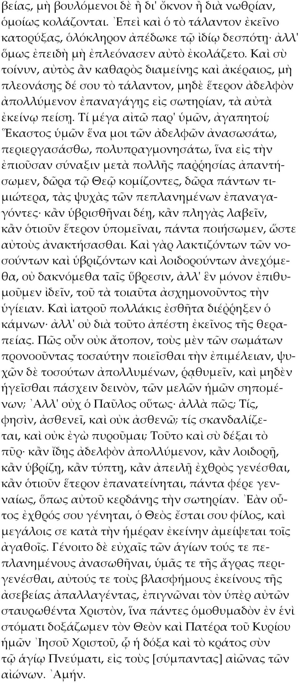 Τί μέγα αἰτῶ παρ' ὑμῶν, ἀγαπητοί; Εκαστος ὑμῶν ἕνα μοι τῶν ἀδελφῶν ἀνασωσάτω, περιεργασάσθω, πολυπραγμονησάτω, ἵνα εἰς τὴν ἐπιοῦσαν σύναξιν μετὰ πολλῆς παῤῥησίας ἀπαντήσωμεν, δῶρα τῷ Θεῷ κομίζοντες,