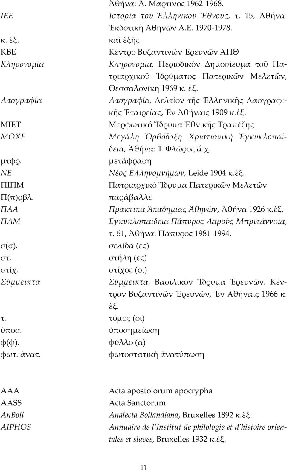 ἑξ. ΜΙΕΤ Μορφωτικό Ἵδρυμα Ἐθνικῆς Τραπέζης ΜΟΧΕ Μεγάλη Ὀρθόδοξη Χριστιανικὴ Ἐγκυκλοπαίδεια, Ἀθήνα: Ἰ. Φλῶρος ἄ.χ. μτφρ. μετάφραση ΝΕ Νέος Ἑλληνομνήμων, Leide 1904 κ.ἑξ. ΠΙΠΜ Πατριαρχικὸ Ἵδρυμα Πατερικῶν Μελετῶν Π(π)ρβλ.