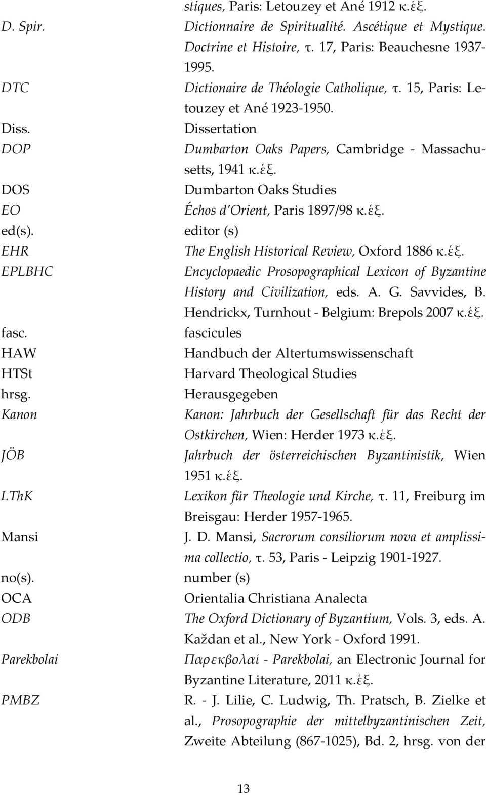 DOS Dumbarton Oaks Studies EO Échos d Orient, Paris 1897/98 κ.ἑξ. ed(s). editor (s) EHR The English Historical Review, Oxford 1886 κ.ἑξ. EPLBHC Encyclopaedic Prosopographical Lexicon of Byzantine History and Civilization, eds.