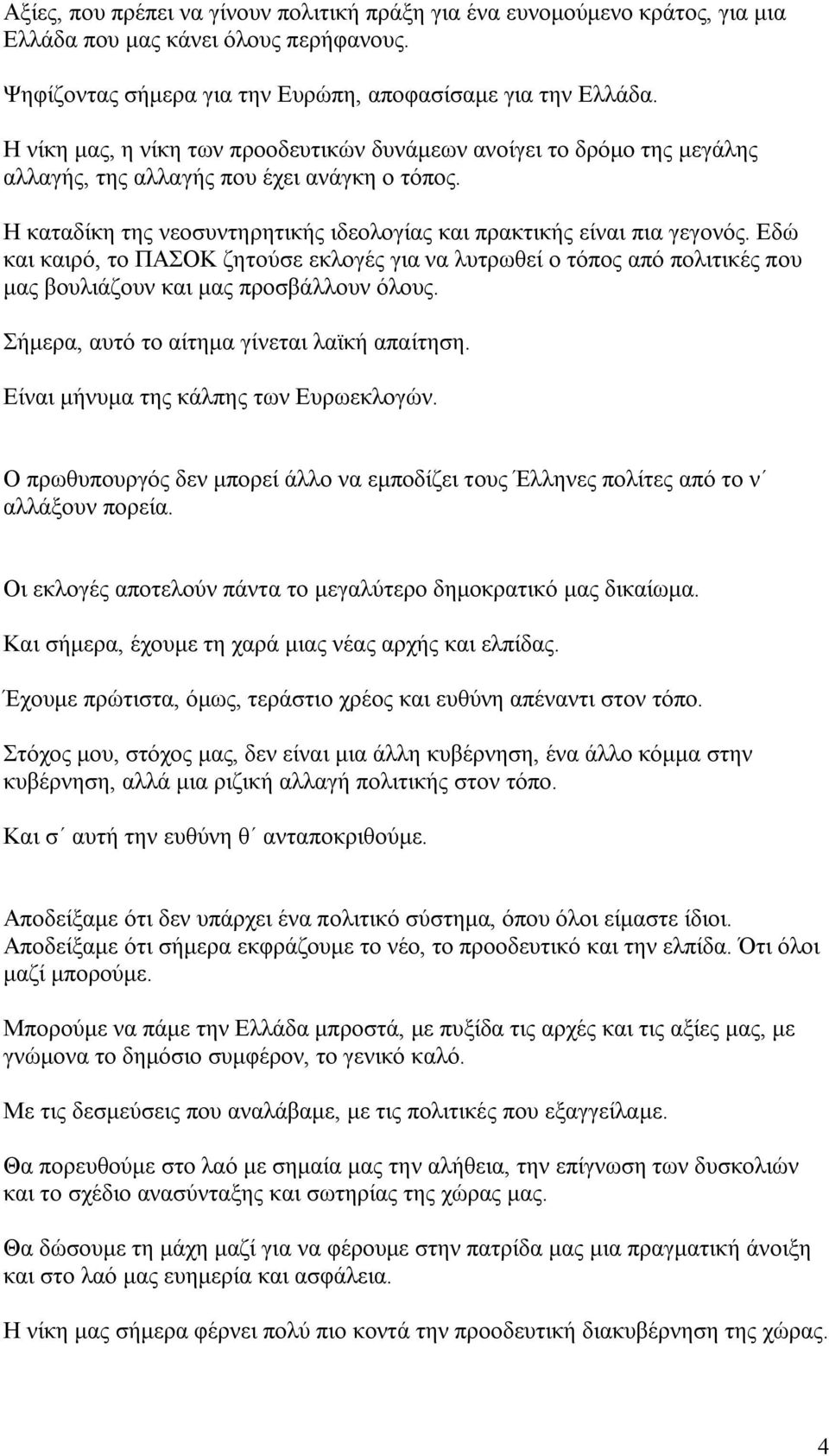 Εδώ και καιρό, το ΠΑΣΟΚ ζητούσε εκλογές για να λυτρωθεί ο τόπος από πολιτικές που μας βουλιάζουν και μας προσβάλλουν όλους. Σήμερα, αυτό το αίτημα γίνεται λαϊκή απαίτηση.