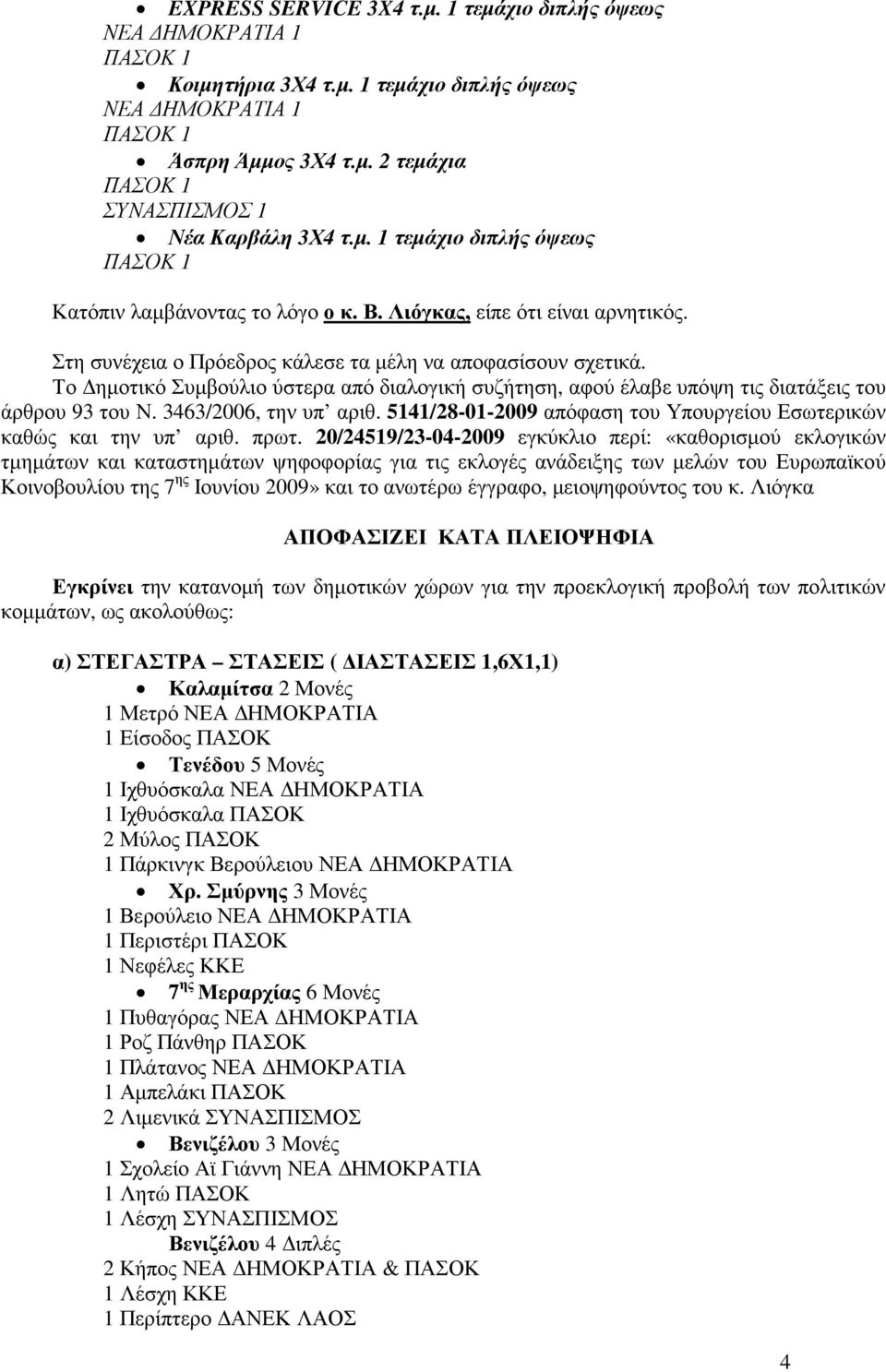 Το ηµοτικό Συµβούλιο ύστερα από διαλογική συζήτηση, αφού έλαβε υπόψη τις διατάξεις του άρθρου 93 του Ν. 3463/2006, την υπ αριθ. 5141/28-01-2009 απόφαση του Υπουργείου Εσωτερικών καθώς και την υπ αριθ.