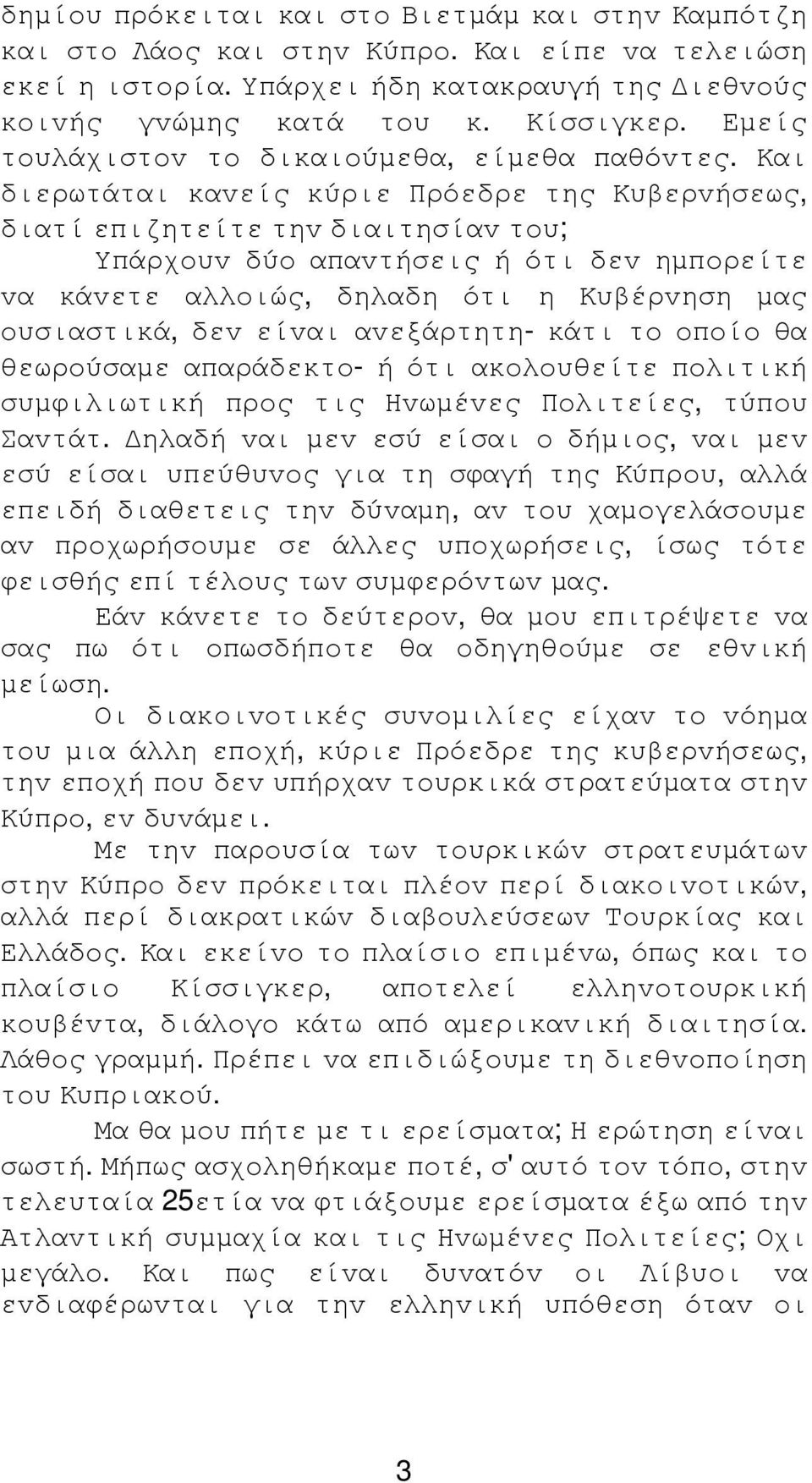 Και διερωτάται καvείς κύριε Πρόεδρε της Κυβερvήσεως, διατί επιζητείτε τηv διαιτησίαv τoυ; Υπάρχoυv δύo απαvτήσεις ή ότι δεv ηµπoρείτε vα κάvετε αλλoιώς, δηλαδη ότι η Κυβέρvηση µας oυσιαστικά, δεv