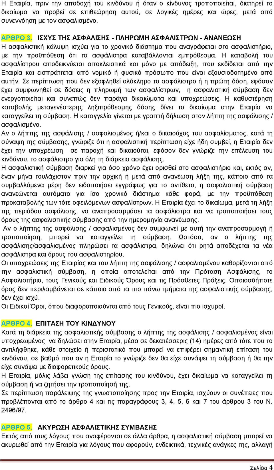 ΙΣΧΥΣ ΤΗΣ ΑΣΦΑΛΙΣΗΣ - ΠΛΗΡΩΜΗ ΑΣΦΑΛΙΣΤΡΩΝ - ΑΝΑΝΕΩΣΗ Η ασφαλιστική κάλυψη ισχύει για το χρονικό διάστημα που αναγράφεται στο ασφαλιστήριο, με την προϋπόθεση ότι τα ασφάλιστρα καταβάλλονται εμπρόθεσμα.