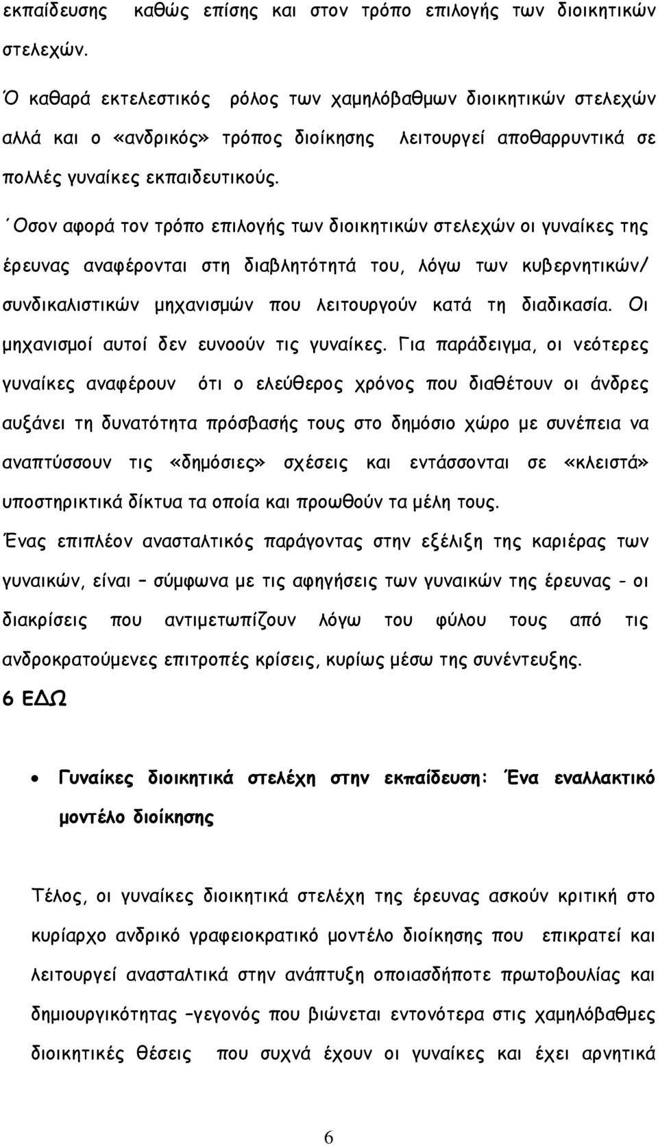 Οσον αφορά τον τρόπο επιλογής των διοικητικών στελεχών οι γυναίκες της έρευνας αναφέρονται στη διαβλητότητά του, λόγω των κυβερνητικών/ συνδικαλιστικών µηχανισµών που λειτουργούν κατά τη διαδικασία.