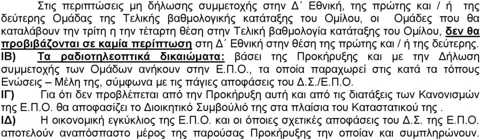 ΙΒ) Τα ραδιοτηλεοπτικά δικαιώματα: βάσει της Προκήρυξης και με την Δήλωση συμμετοχής των Ομάδων ανήκουν στην Ε.Π.Ο., τα οποία παραχωρεί στις κατά τα τόπους Ενώσεις Μέλη της, σύμφωνα με τις πάγιες αποφάσεις του Δ.