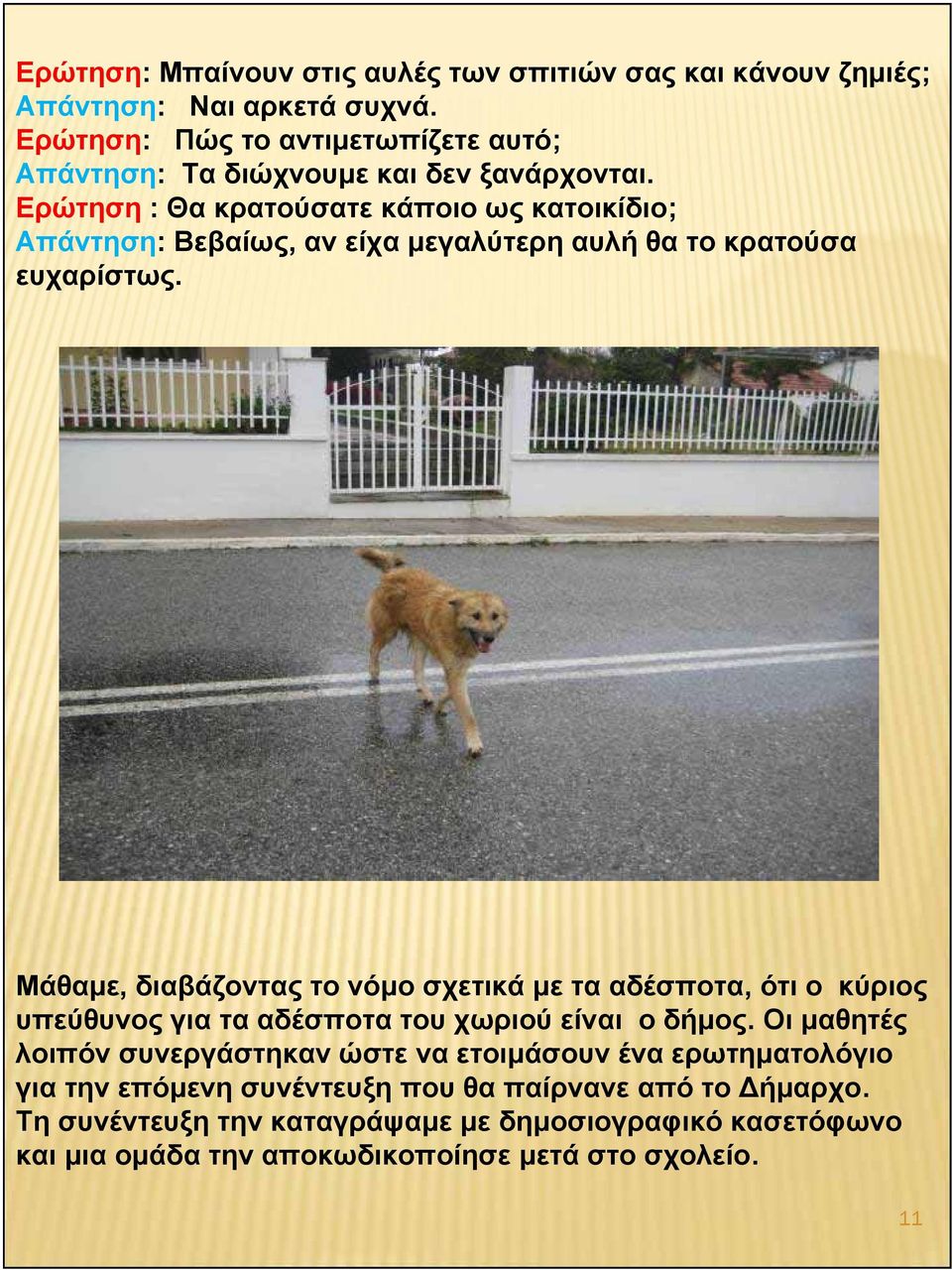 Ερώτηση : Θα κρατούσατε κάποιο ως κατοικίδιο; Απάντηση: Βεβαίως, αν είχα μεγαλύτερη αυλή θα το κρατούσα ευχαρίστως.