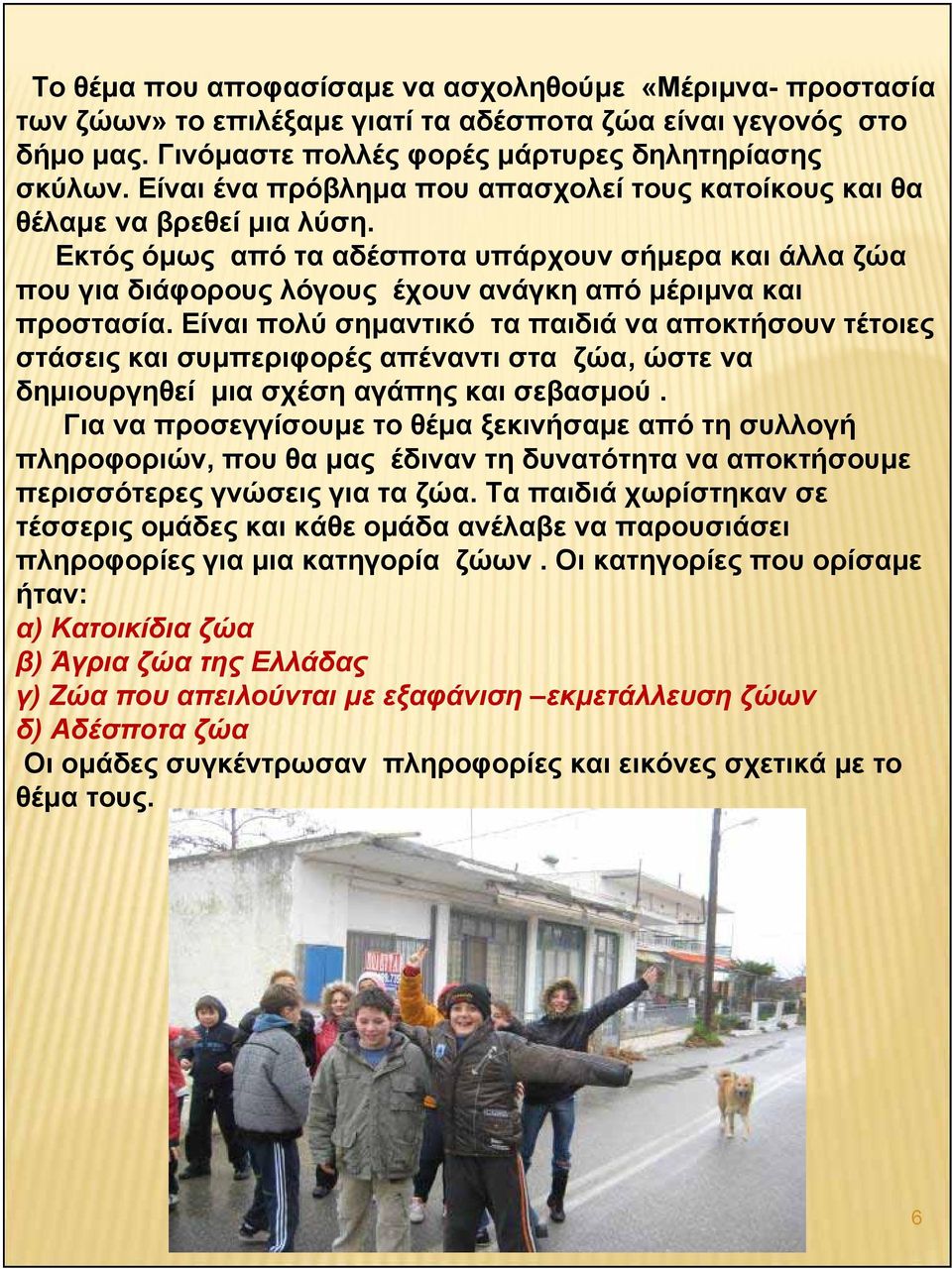 Εκτός όμως από τα αδέσποτα υπάρχουν σήμερα και άλλα ζώα που για διάφορους λόγους έχουν ανάγκη από μέριμνα και προστασία.