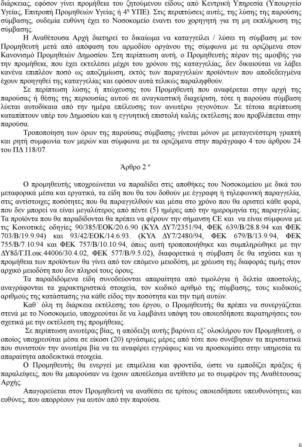 Η Αναθέτουσα Αρχή διατηρεί το δικαίωμα να καταγγείλει / λύσει τη σύμβαση με τον Προμηθευτή μετά από απόφαση του αρμοδίου οργάνου της σύμφωνα με τα οριζόμενα στον Κανονισμό Προμηθειών Δημοσίου.