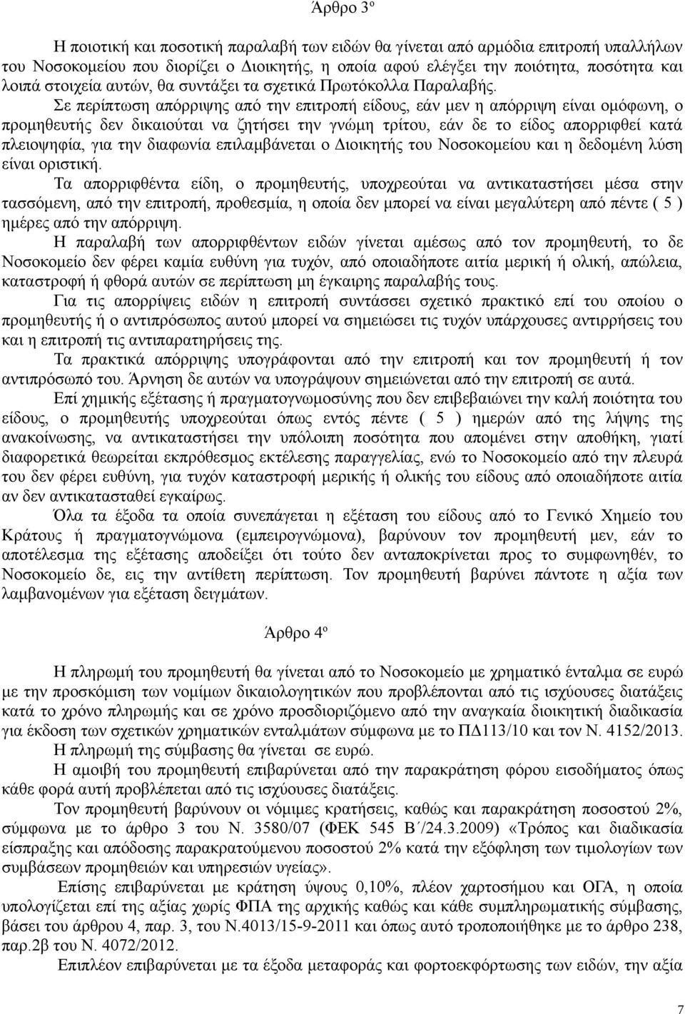 Σε περίπτωση απόρριψης από την επιτροπή είδους, εάν μεν η απόρριψη είναι ομόφωνη, ο προμηθευτής δεν δικαιούται να ζητήσει την γνώμη τρίτου, εάν δε το είδος απορριφθεί κατά πλειοψηφία, για την