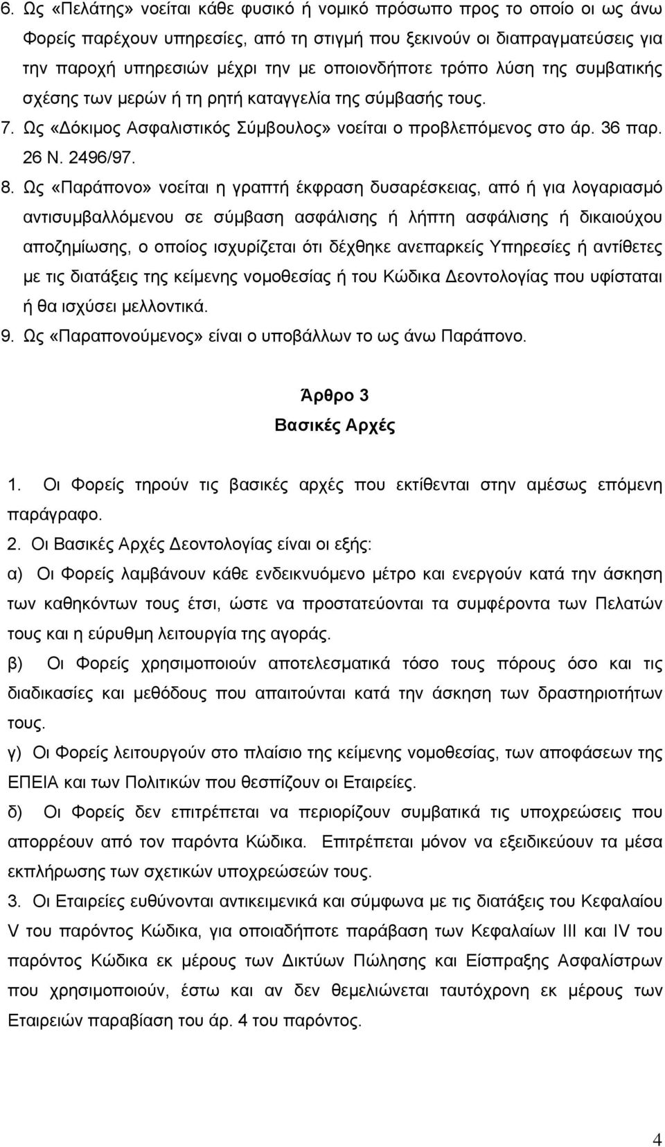 Ως «Παράπονο» νοείται η γραπτή έκφραση δυσαρέσκειας, από ή για λογαριασμό αντισυμβαλλόμενου σε σύμβαση ασφάλισης ή λήπτη ασφάλισης ή δικαιούχου αποζημίωσης, ο οποίος ισχυρίζεται ότι δέχθηκε