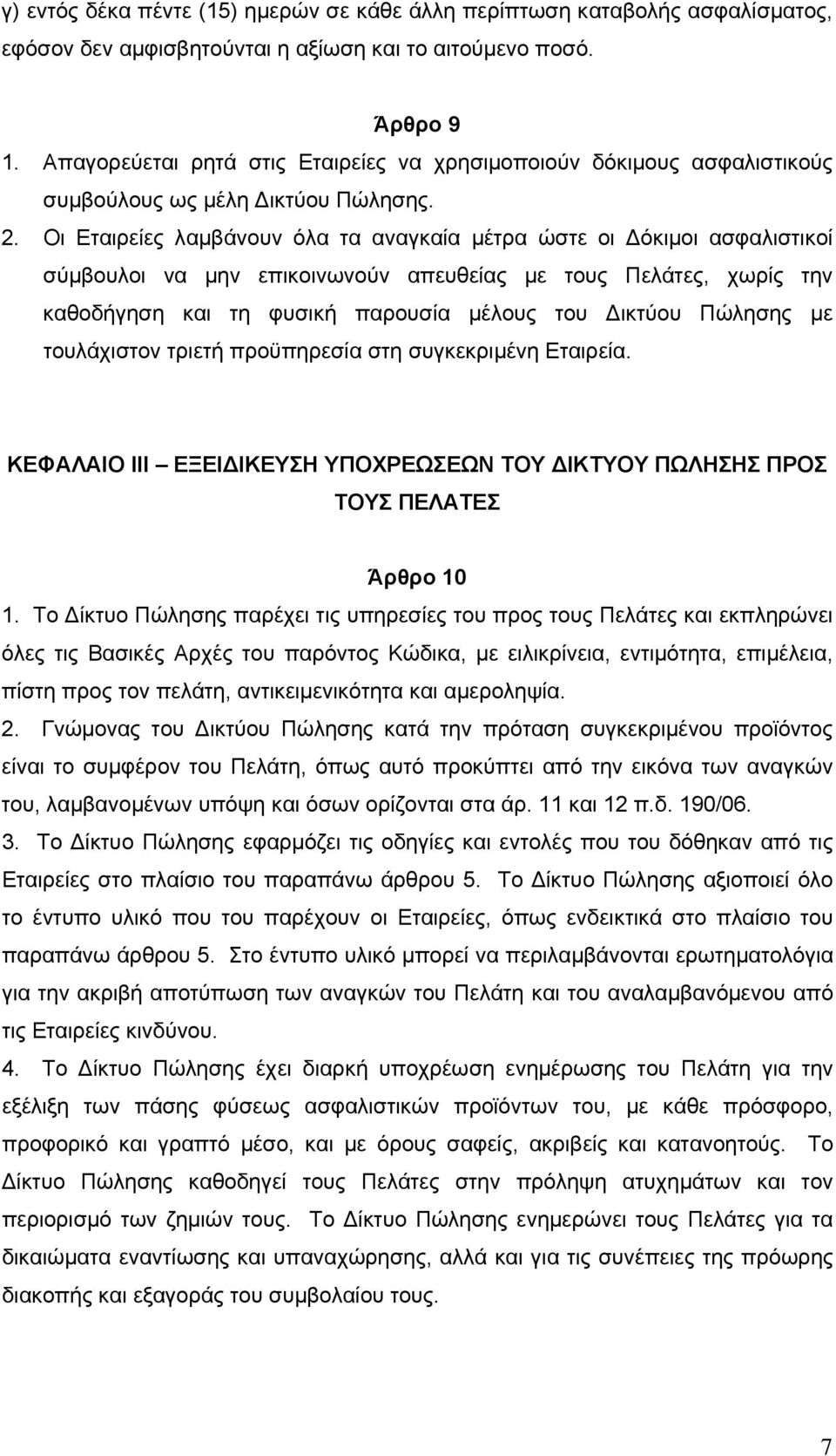 Οι Εταιρείες λαμβάνουν όλα τα αναγκαία μέτρα ώστε οι Δόκιμοι ασφαλιστικοί σύμβουλοι να μην επικοινωνούν απευθείας με τους Πελάτες, χωρίς την καθοδήγηση και τη φυσική παρουσία μέλους του Δικτύου