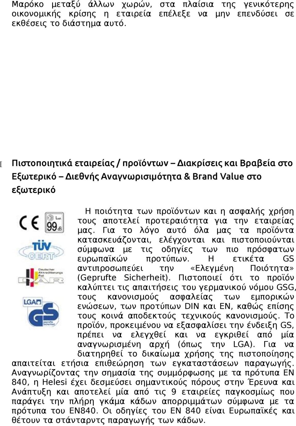 για την εταιρείας μας. Για το λόγο αυτό όλα μας τα προϊόντα κατασκευάζονται, ελέγχονται και πιστοποιούνται σύμφωνα με τις οδηγίες των πιο πρόσφατων ευρωπαϊκών προτύπων.