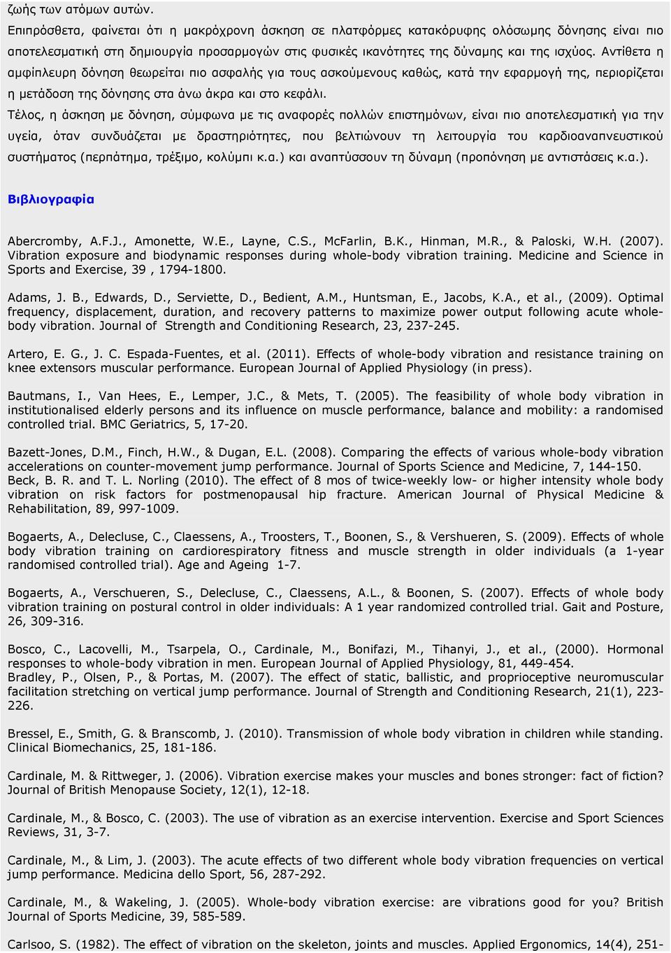 Αντίθετα η αµφίπλευρη δόνηση θεωρείται πιο ασφαλής για τους ασκούµενους καθώς, κατά την εφαρµογή της, περιορίζεται η µετάδοση της δόνησης στα άνω άκρα και στο κεφάλι.