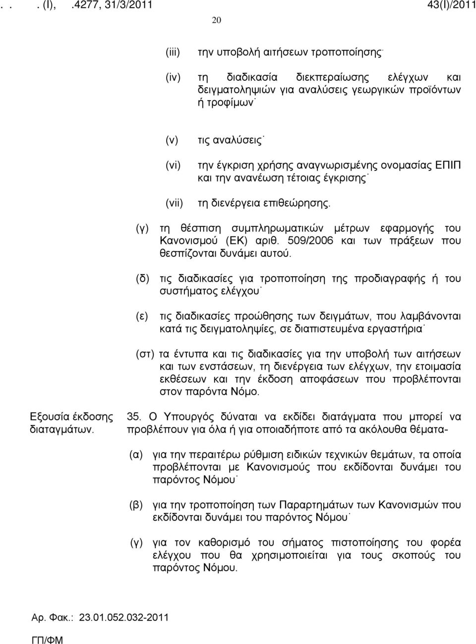 τέτοιας έγκρισης τη διενέργεια επιθεώρησης. (γ) τη θέσπιση συμπληρωματικών μέτρων εφαρμογής του Κανονισμού (ΕΚ) αριθ. 509/2006 και των πράξεων που θεσπίζονται δυνάμει αυτού.