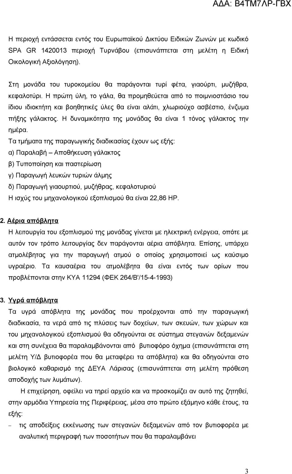 Η πρώτη ύλη, το γάλα, θα προμηθεύεται από το ποιμνιοστάσιο του ίδιου ιδιοκτήτη και βοηθητικές ύλες θα είναι αλάτι, χλωριούχο ασβέστιο, ένζυμα πήξης γάλακτος.