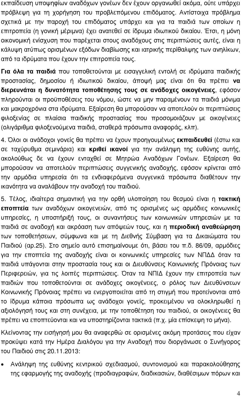 Έτσι, η µόνη οικονοµική ενίσχυση που παρέχεται στους αναδόχους στις περιπτώσεις αυτές, είναι η κάλυψη ατύπως ορισµένων εξόδων διαβίωσης και ιατρικής περίθαλψης των ανηλίκων, από τα ιδρύµατα που έχουν