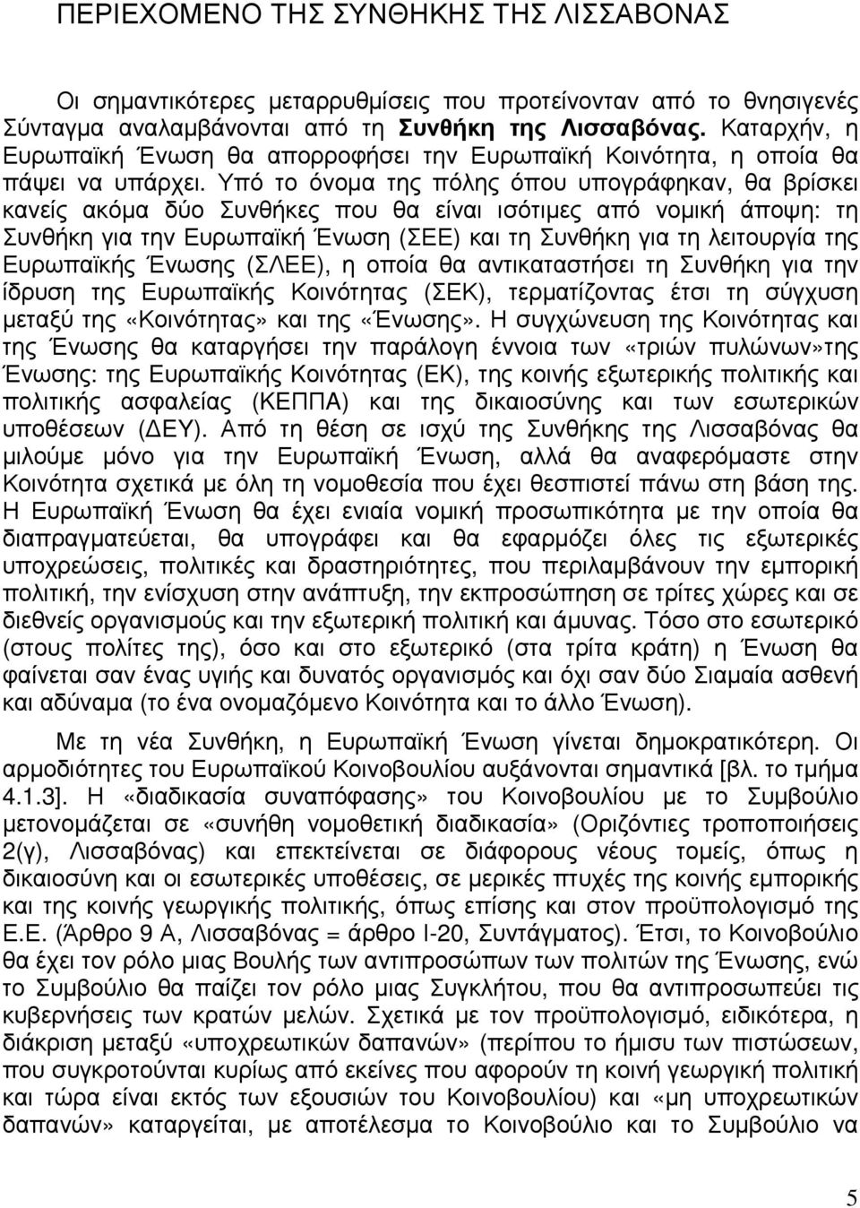 Υπό το όνοµα της πόλης όπου υπογράφηκαν, θα βρίσκει κανείς ακόµα δύο Συνθήκες που θα είναι ισότιµες από νοµική άποψη: τη Συνθήκη για την Ευρωπαϊκή Ένωση (ΣΕΕ) και τη Συνθήκη για τη λειτουργία της