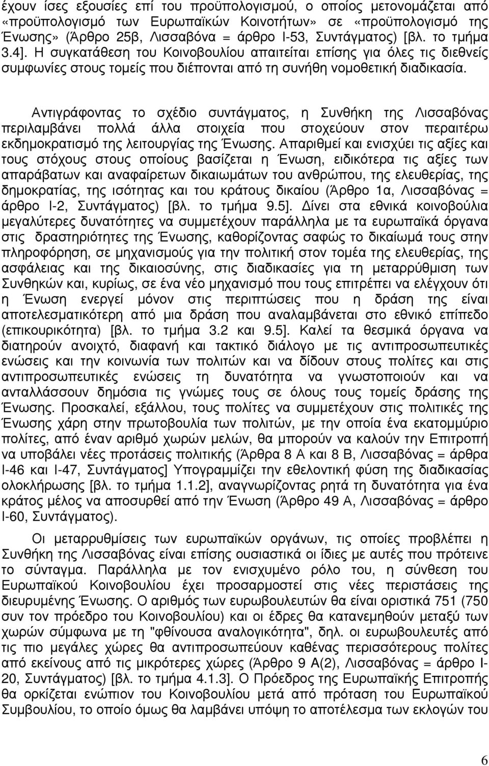 Αντιγράφοντας το σχέδιο συντάγµατος, η Συνθήκη της Λισσαβόνας περιλαµβάνει πολλά άλλα στοιχεία που στοχεύουν στον περαιτέρω εκδηµοκρατισµό της λειτουργίας της Ένωσης.
