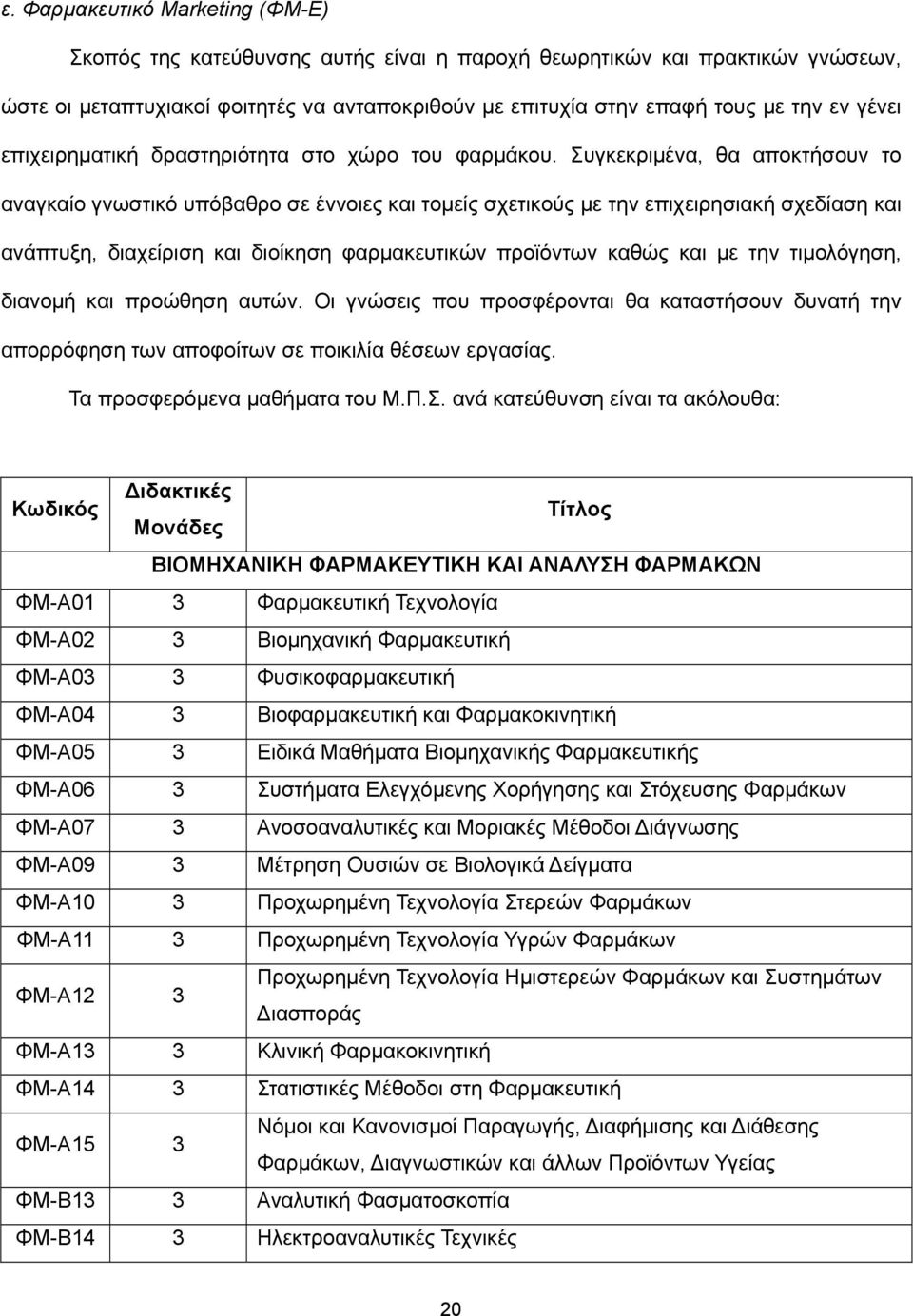 Συγκεκριμένα, θα αποκτήσουν το αναγκαίο γνωστικό υπόβαθρο σε έννοιες και τομείς σχετικούς με την επιχειρησιακή σχεδίαση και ανάπτυξη, διαχείριση και διοίκηση φαρμακευτικών προϊόντων καθώς και με την