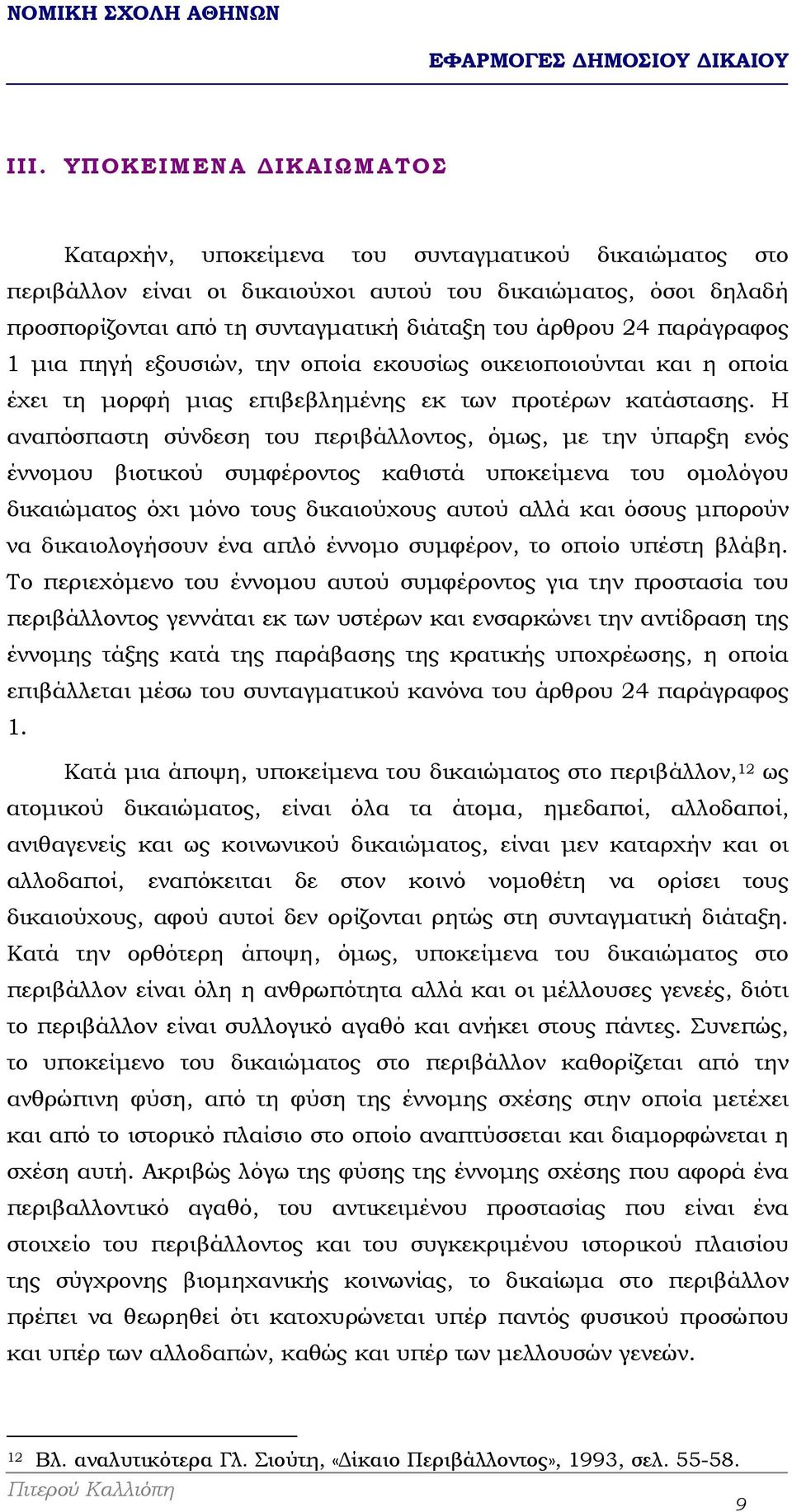 Η αναπόσπαστη σύνδεση του περιβάλλοντος, όµως, µε την ύπαρξη ενός έννοµου βιοτικού συµφέροντος καθιστά υποκείµενα του οµολόγου δικαιώµατος όχι µόνο τους δικαιούχους αυτού αλλά και όσους µπορούν να