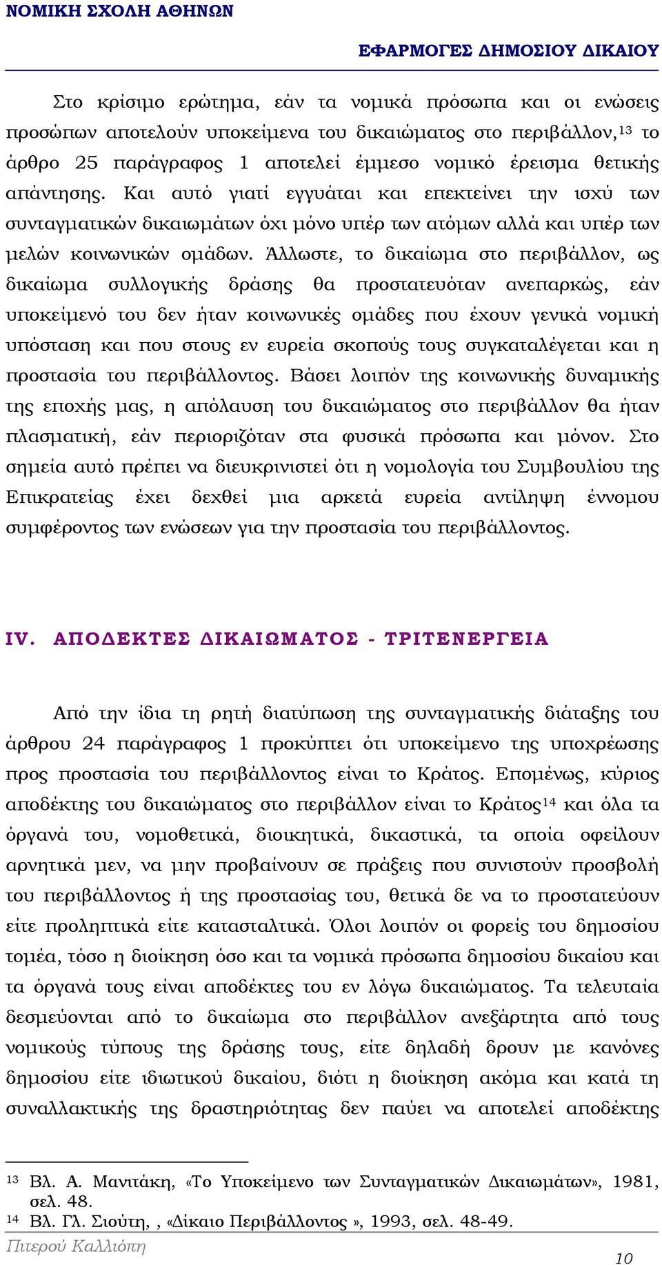 Άλλωστε, το δικαίωµα στο περιβάλλον, ως δικαίωµα συλλογικής δράσης θα προστατευόταν ανεπαρκώς, εάν υποκείµενό του δεν ήταν κοινωνικές οµάδες που έχουν γενικά νοµική υπόσταση και που στους εν ευρεία