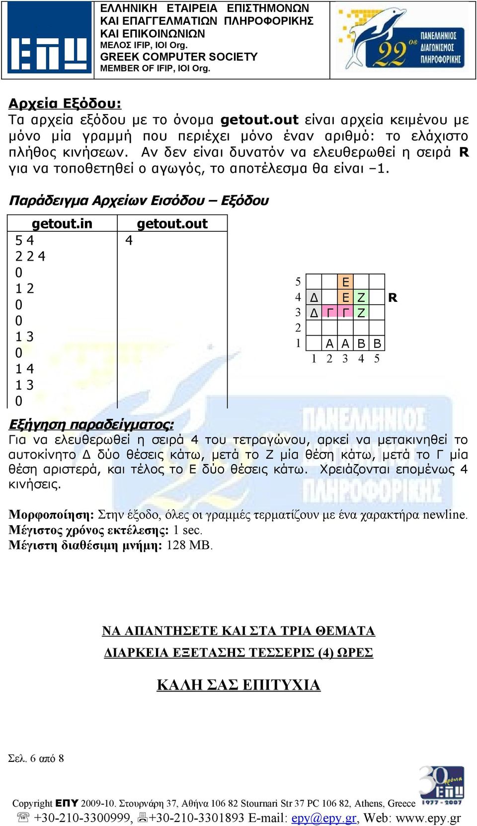 out 4 5 Ε 4 Δ Ε Ζ R 3 Δ Γ Γ Ζ 2 1 Α Α Β Β 1 2 3 4 5 Εξήγηση παραδείγματος: Για να ελευθερωθεί η σειρά 4 του τετραγώνου, αρκεί να μετακινηθεί το αυτοκίνητο Δ δύο θέσεις κάτω, μετά το Ζ μία θέση κάτω,