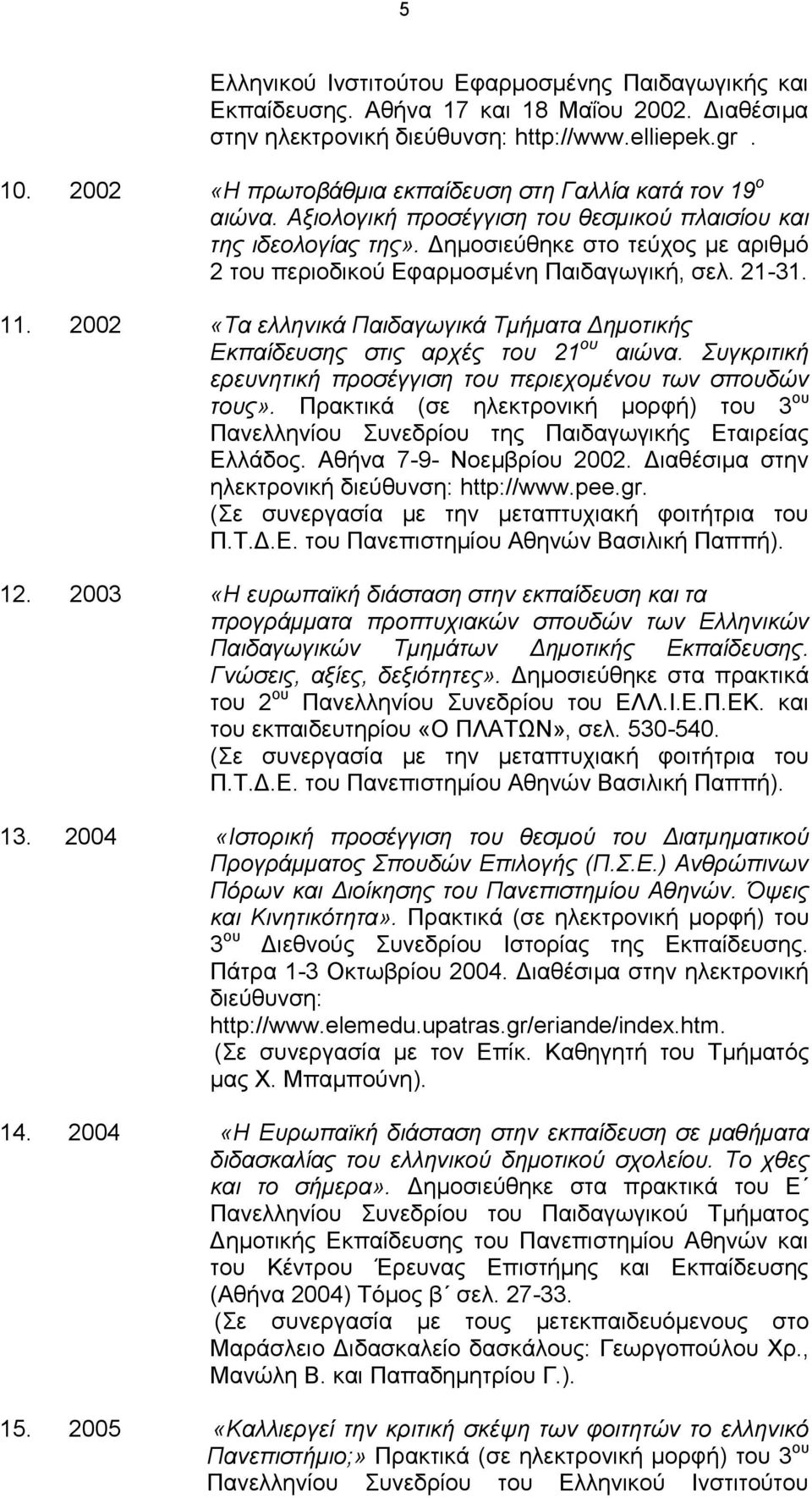 Δημοσιεύθηκε στο τεύχος με αριθμό 2 του περιοδικού Εφαρμοσμένη Παιδαγωγική, σελ. 21-31. 11. 2002 «Τα ελληνικά Παιδαγωγικά Τμήματα Δημοτικής Εκπαίδευσης στις αρχές του 21 ου αιώνα.
