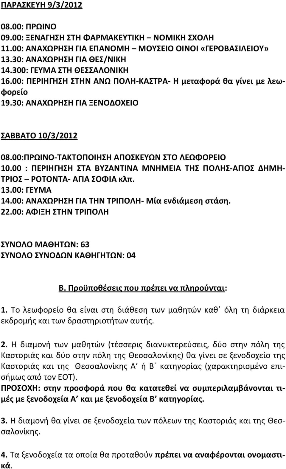 00 : ΠΕΡΙΗΓΗΣΗ ΣΤΑ ΒΥΖΑΝΤΙΝΑ ΜΝΗΜΕΙΑ ΤΗΣ ΠΟΛΗΣ-ΑΓΙΟΣ ΔΗΜΗ- ΤΡΙΟΣ ΡΟΤΟΝΤΑ- ΑΓΙΑ ΣΟΦΙΑ κλπ. 13.00: ΓΕΥΜΑ 14.00: ΑΝΑΧΩΡΗΣΗ ΓΙΑ ΤΗΝ ΤΡΙΠΟΛΗ- Μία ενδιάμεση στάση. 22.