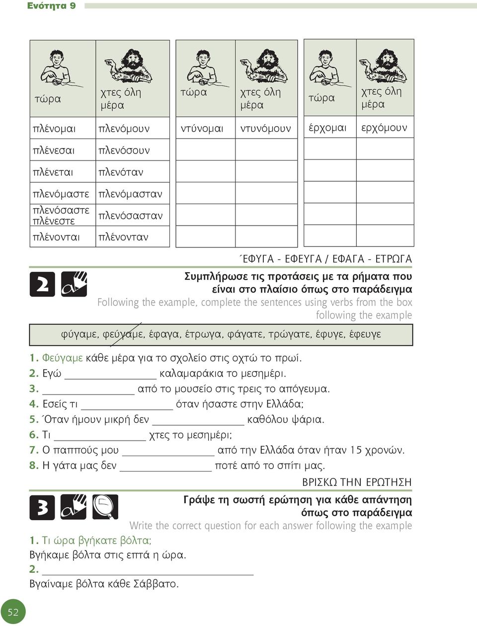 sentences using verbs from the box following the example φύγαμε, φεύγαμε, έφαγα, έτρωγα, φάγατε, τρώγατε, έφυγε, έφευγε 1. Φεύγαμε κάθε μέρα για το σχολείο στις οχτώ το πρωί. 2.