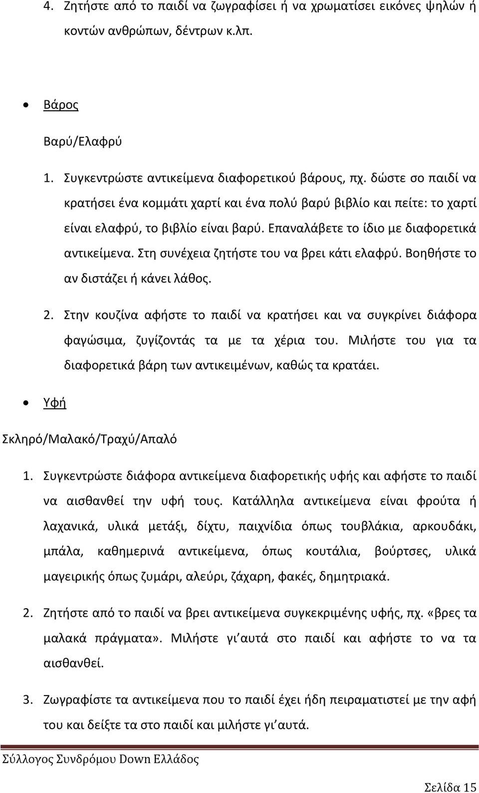 Στθ ςυνζχεια ηθτιςτε του να βρει κάτι ελαφρφ. Βοθκιςτε το αν διςτάηει ι κάνει λάκοσ. 2. Στθν κουηίνα αφιςτε το παιδί να κρατιςει και να ςυγκρίνει διάφορα φαγϊςιμα, ηυγίηοντάσ τα με τα χζρια του.