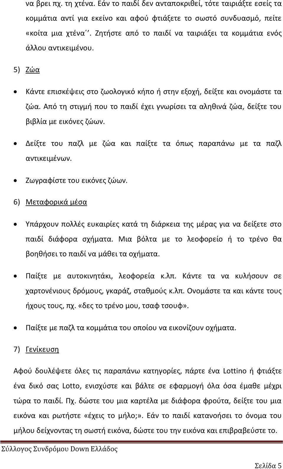 Από τθ ςτιγμι που το παιδί ζχει γνωρίςει τα αλθκινά ηϊα, δείξτε του βιβλία με εικόνεσ ηϊων. Δείξτε του παηλ με ηϊα και παίξτε τα όπωσ παραπάνω με τα παηλ αντικειμζνων. Ηωγραφίςτε του εικόνεσ ηϊων.