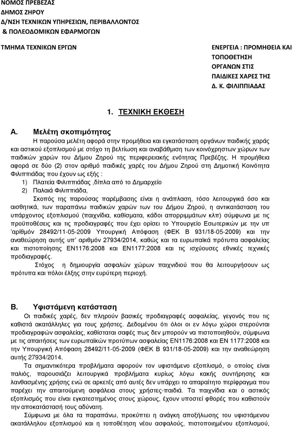 Μελέτη σκοπιμότητας Η παρούσα μελέτη αφορά στην προμήθεια και εγκατάσταση οργάνων παιδικής χαράς και αστικού εξοπλισμού με στόχο τη βελτίωση και αναβάθμιση των κοινόχρηστων χώρων των παιδικών χαρών