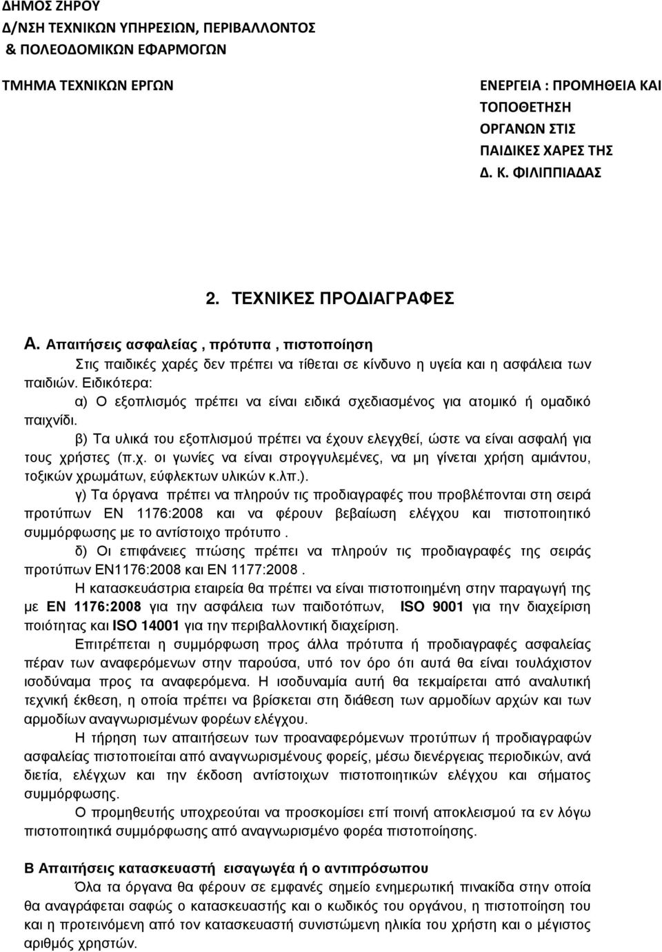 Ειδικότερα: α) Ο εξοπλισμός πρέπει να είναι ειδικά σχεδιασμένος για ατομικό ή ομαδικό παιχνίδι. β) Τα υλικά του εξοπλισμού πρέπει να έχουν ελεγχθεί, ώστε να είναι ασφαλή για τους χρήστες (π.χ. οι γωνίες να είναι στρογγυλεμένες, να μη γίνεται χρήση αμιάντου, τοξικών χρωμάτων, εύφλεκτων υλικών κ.