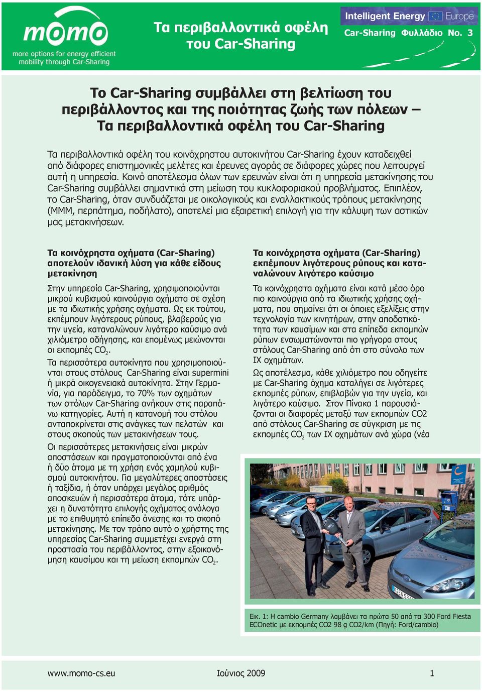 Κοινό αποτέλεσμα όλων των ερευνών είναι ότι η υπηρεσία μετακίνησης του Car-Sharing συμβάλλει σημαντικά στη μείωση του κυκλοφοριακού προβλήματος.