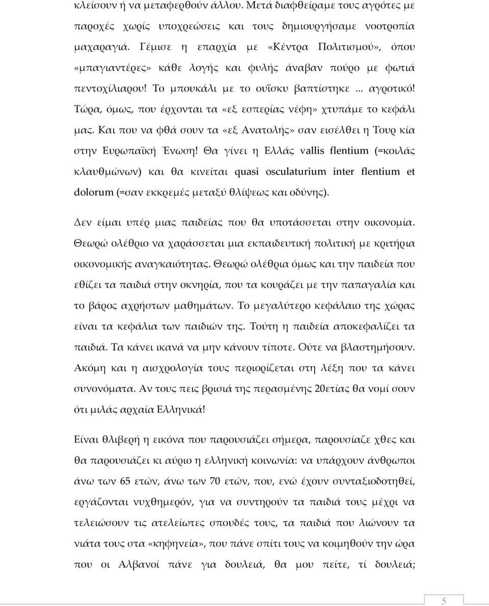 Τώρα, όμως, που έρχονται τα «εξ εσπερίας νέφη» χτυπάμε το κεφάλι μας. Και που να φθά σουν τα «εξ Ανατολής» σαν εισέλθει η Τουρ κία στην Ευρωπαϊκή Ένωση!