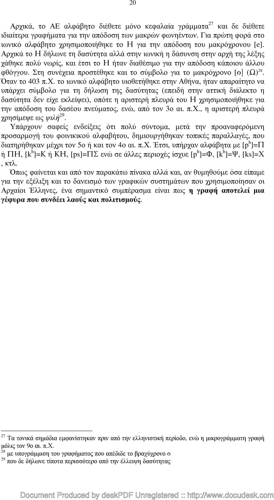 Αρχικά το Η δήλωνε τη δασύτητα αλλά στην ιωνική η δάσυνση στην αρχή της λέξης χάθηκε πολύ νωρίς, και έτσι το Η ήταν διαθέσιµο για την απόδοση κάποιου άλλου φθόγγου.